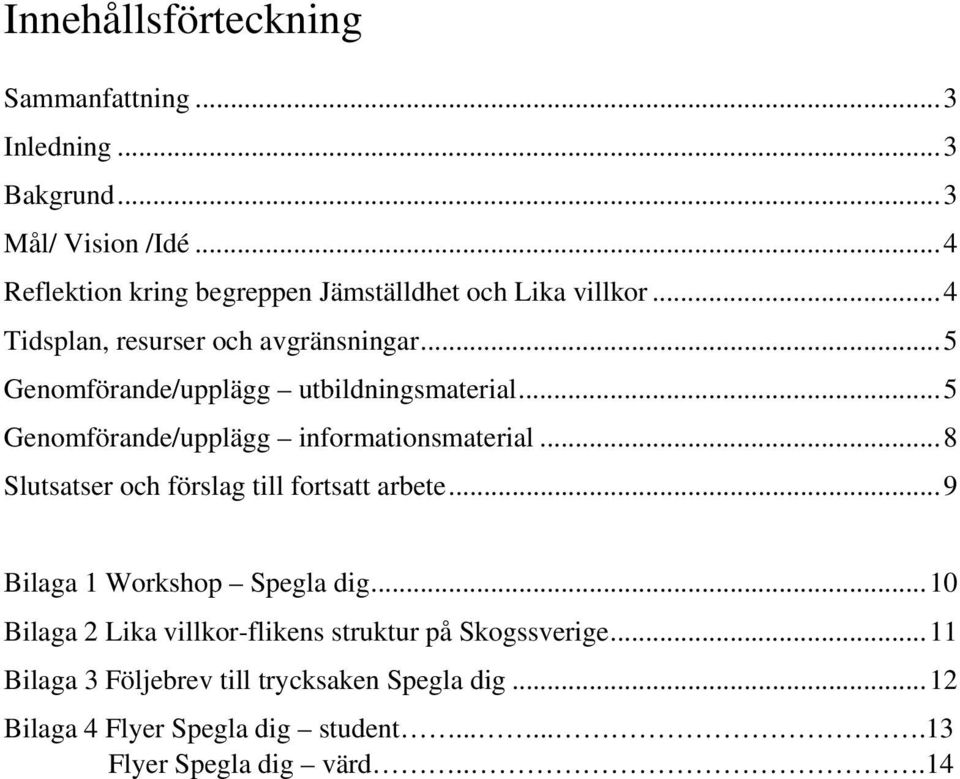 .. 5 Genomförande/upplägg utbildningsmaterial... 5 Genomförande/upplägg informationsmaterial... 8 Slutsatser och förslag till fortsatt arbete.