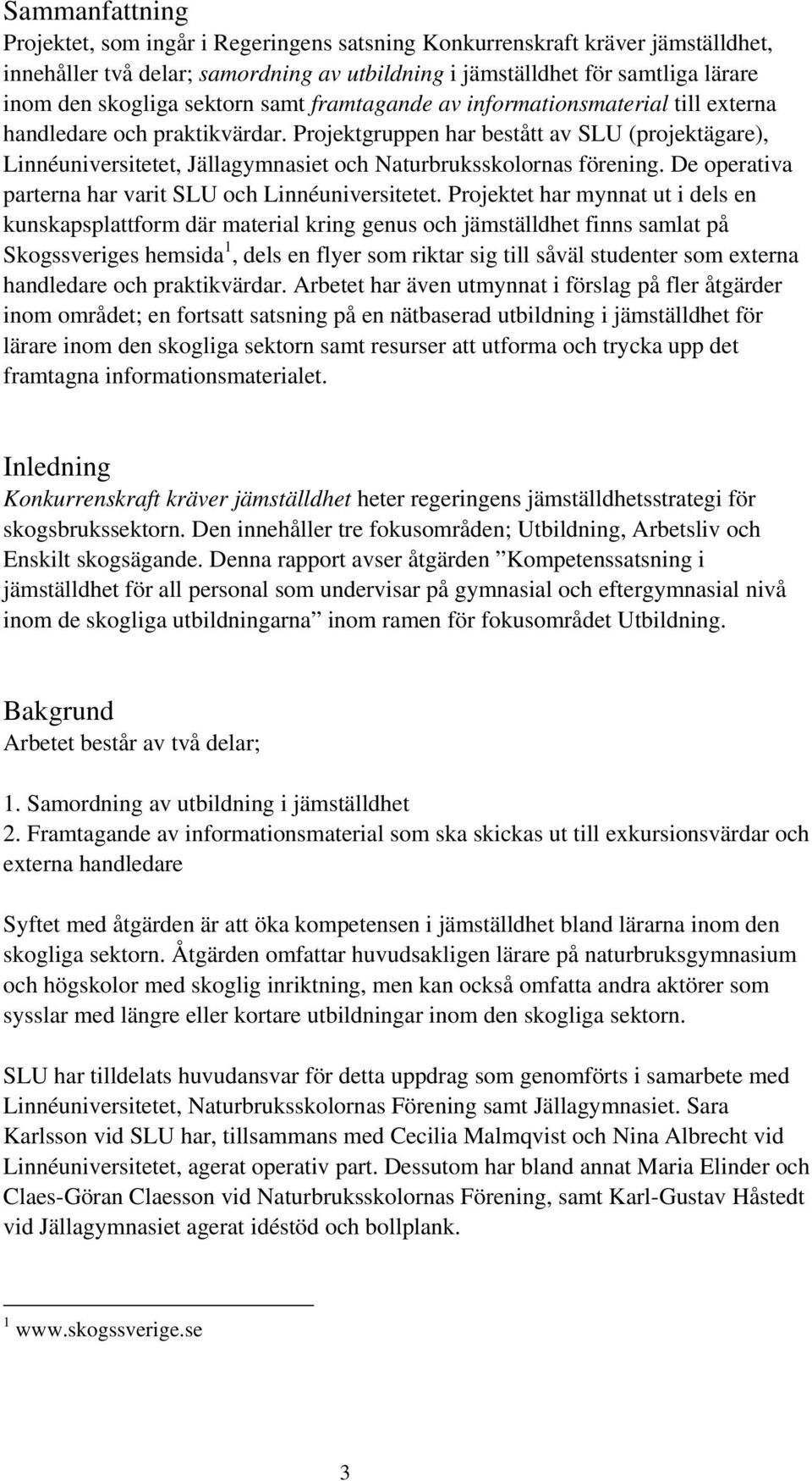 Projektgruppen har bestått av SLU (projektägare), Linnéuniversitetet, Jällagymnasiet och Naturbruksskolornas förening. De operativa parterna har varit SLU och Linnéuniversitetet.