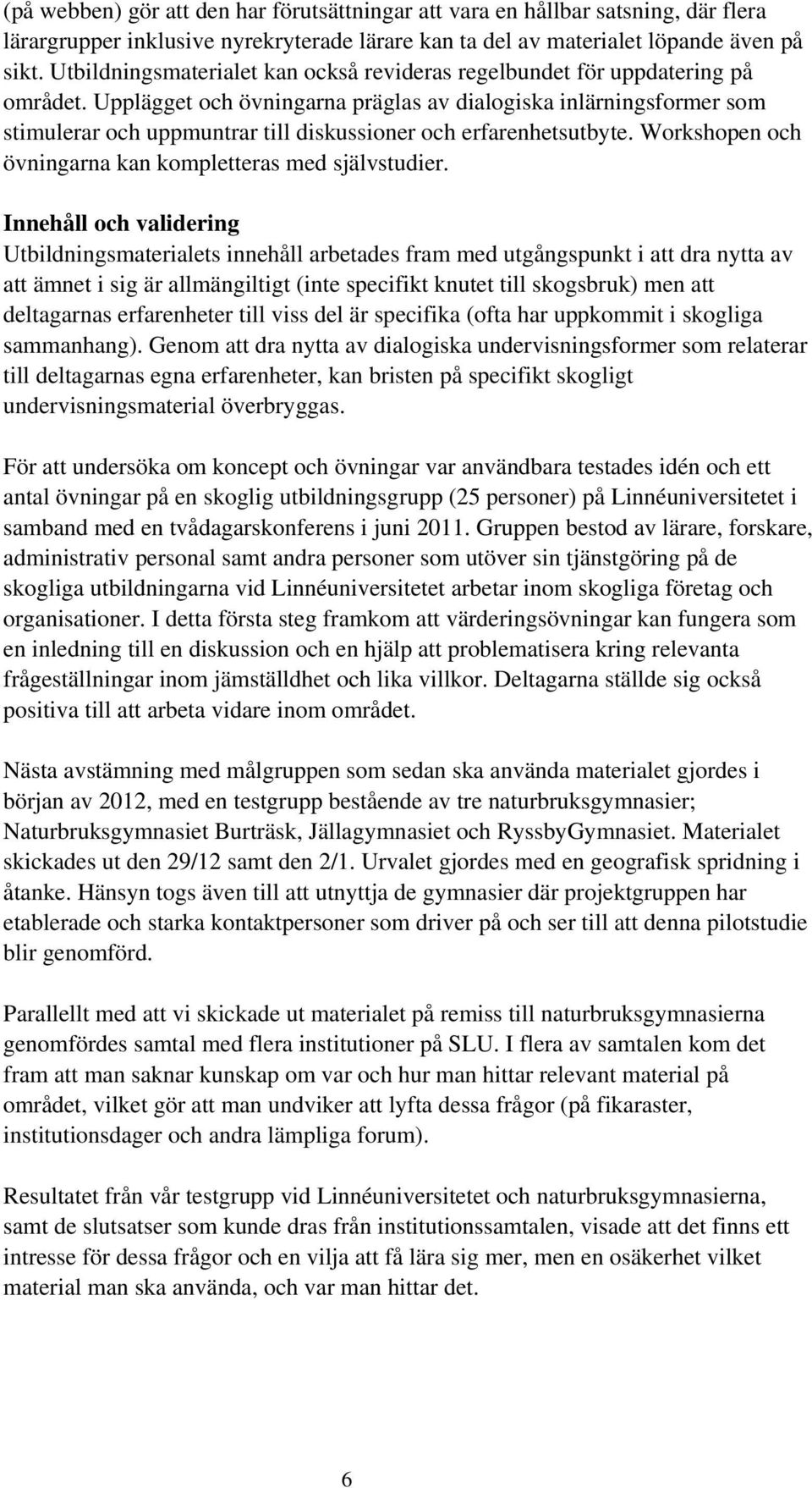 Upplägget och övningarna präglas av dialogiska inlärningsformer som stimulerar och uppmuntrar till diskussioner och erfarenhetsutbyte. Workshopen och övningarna kan kompletteras med självstudier.