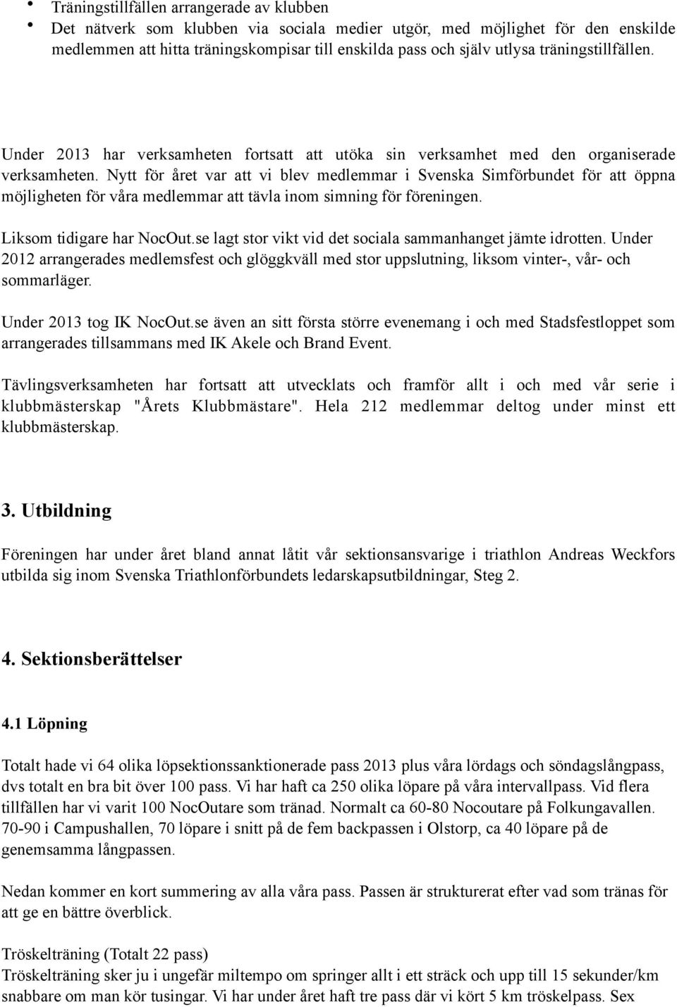 Nytt för året var att vi blev medlemmar i Svenska Simförbundet för att öppna möjligheten för våra medlemmar att tävla inom simning för föreningen. Liksom tidigare har NocOut.