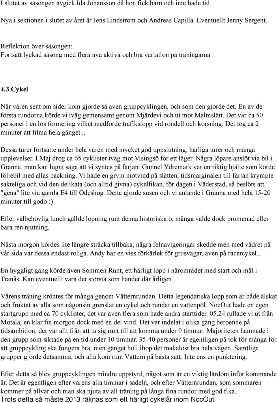 En av de första rundorna körde vi iväg gemensamt genom Mjärdevi och ut mot Malmslätt. Det var ca 50 personer i en lös formering vilket medförde trafikstopp vid rondell och korsning.