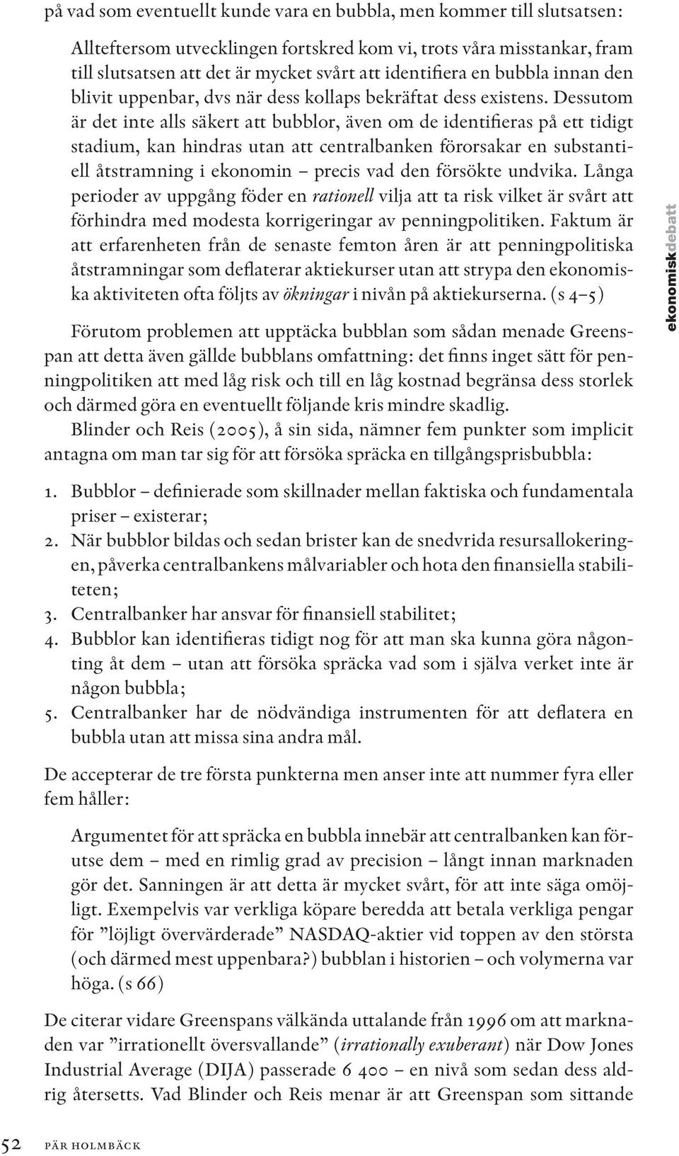 Dessutom är det inte alls säkert att bubblor, även om de identifieras på ett tidigt stadium, kan hindras utan att centralbanken förorsakar en substantiell åtstramning i ekonomin precis vad den