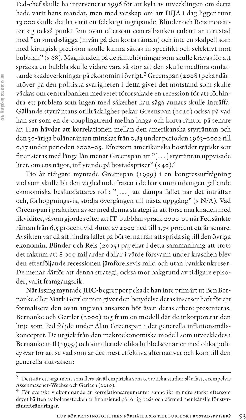 Blinder och Reis motsätter sig också punkt fem ovan eftersom centralbanken enbart är utrustad med en smedsslägga (nivån på den korta räntan) och inte en skalpell som med kirurgisk precision skulle