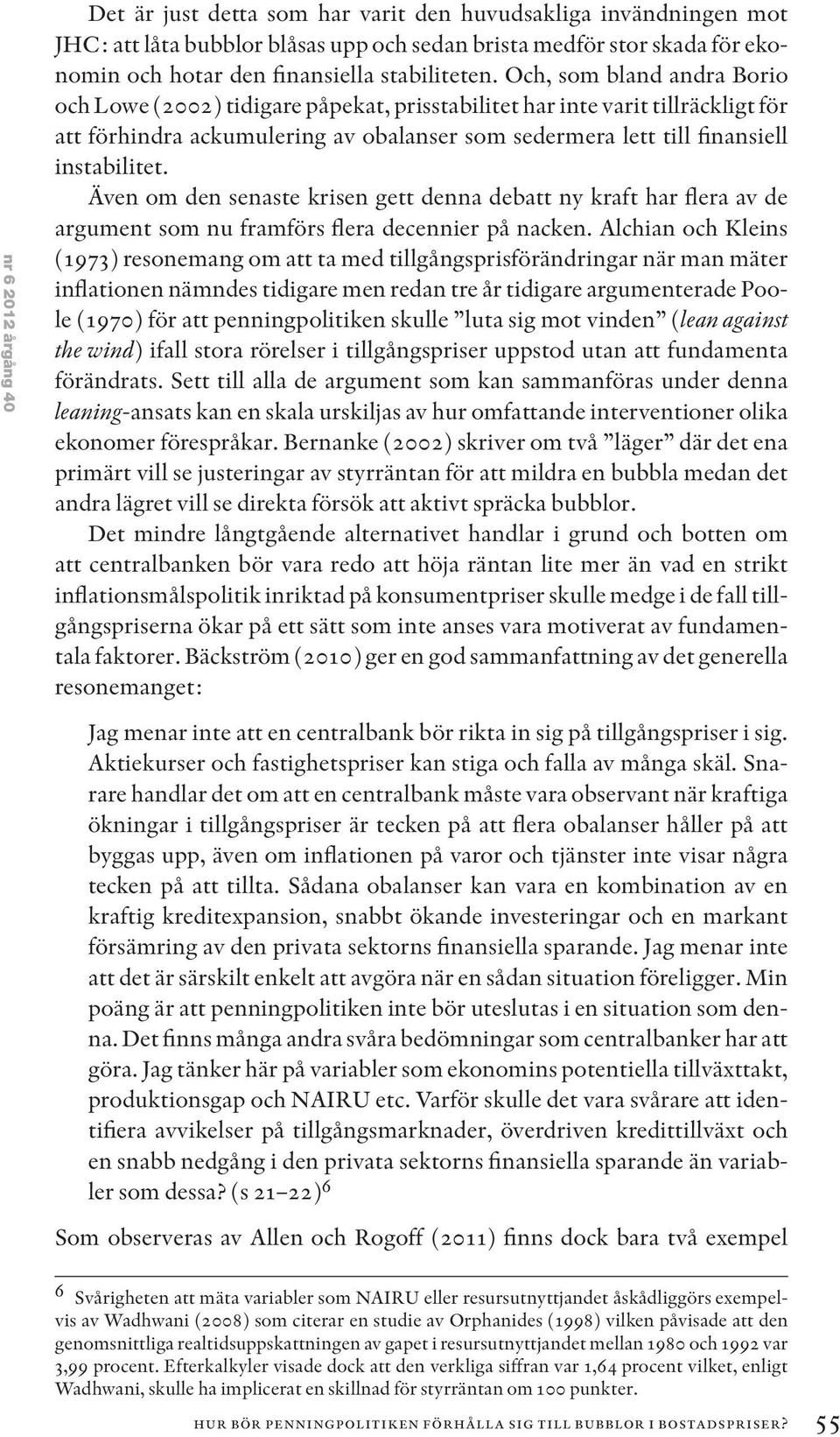 Och, som bland andra Borio och Lowe (2002) tidigare påpekat, prisstabilitet har inte varit tillräckligt för att förhindra ackumulering av obalanser som sedermera lett till finansiell instabilitet.