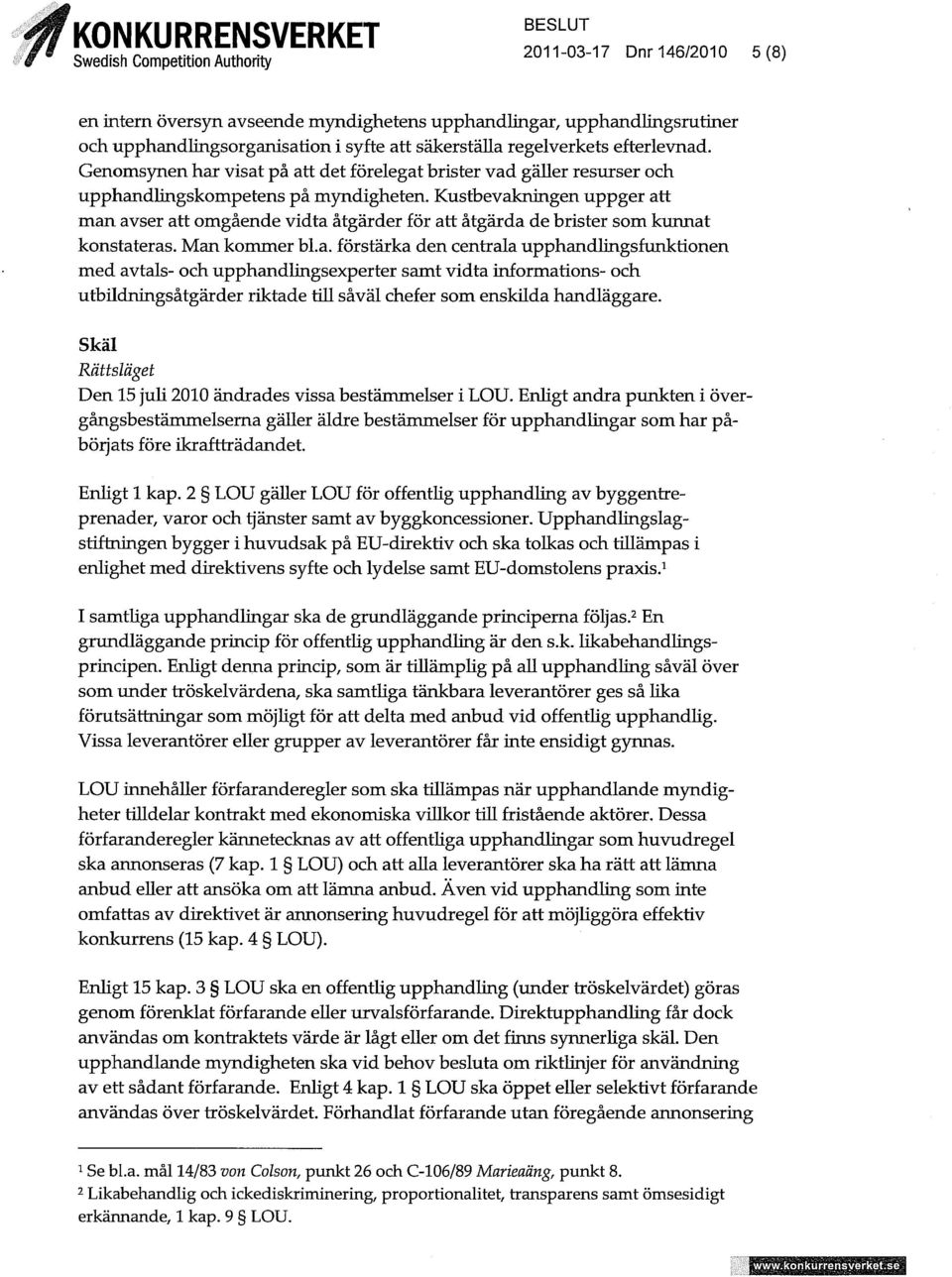 Kustbevakningen uppger att man avser att omgående vidta åtgärder för att åtgärda de brister som kunnat konstateras. Man kommer bl.a. förstärka den centrala upphandhngshonktionen med avtals- och upphandlingsexperter samt vidta informations- och utbndriingsåtgärder riktade till såväl chefer som enskilda handläggare.