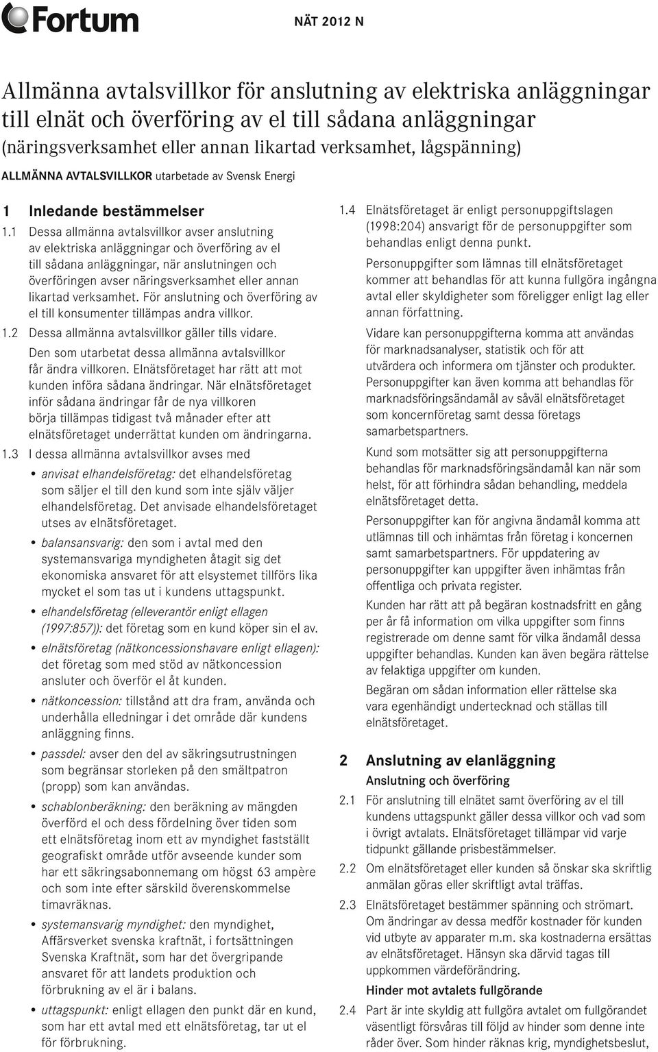 1 Dessa allmänna avtalsvillkor avser anslutning av elektriska anläggningar och överföring av el till sådana anläggningar, när anslutningen och överföringen avser näringsverksamhet eller annan