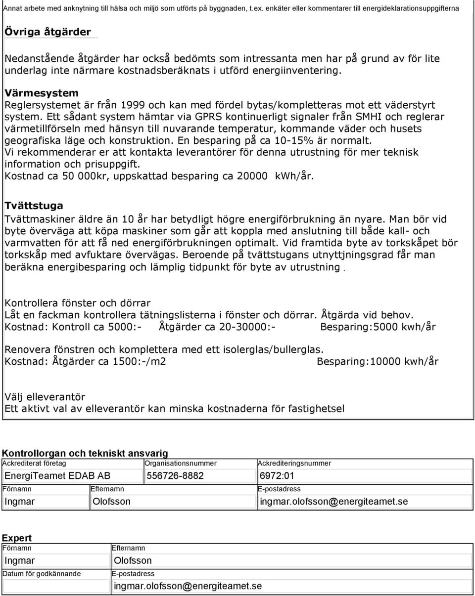 kostnadsberäknats i utförd energiinventering. Värmesystem Reglersystemet är från 1999 och kan med fördel bytas/kompletteras mot ett väderstyrt system.