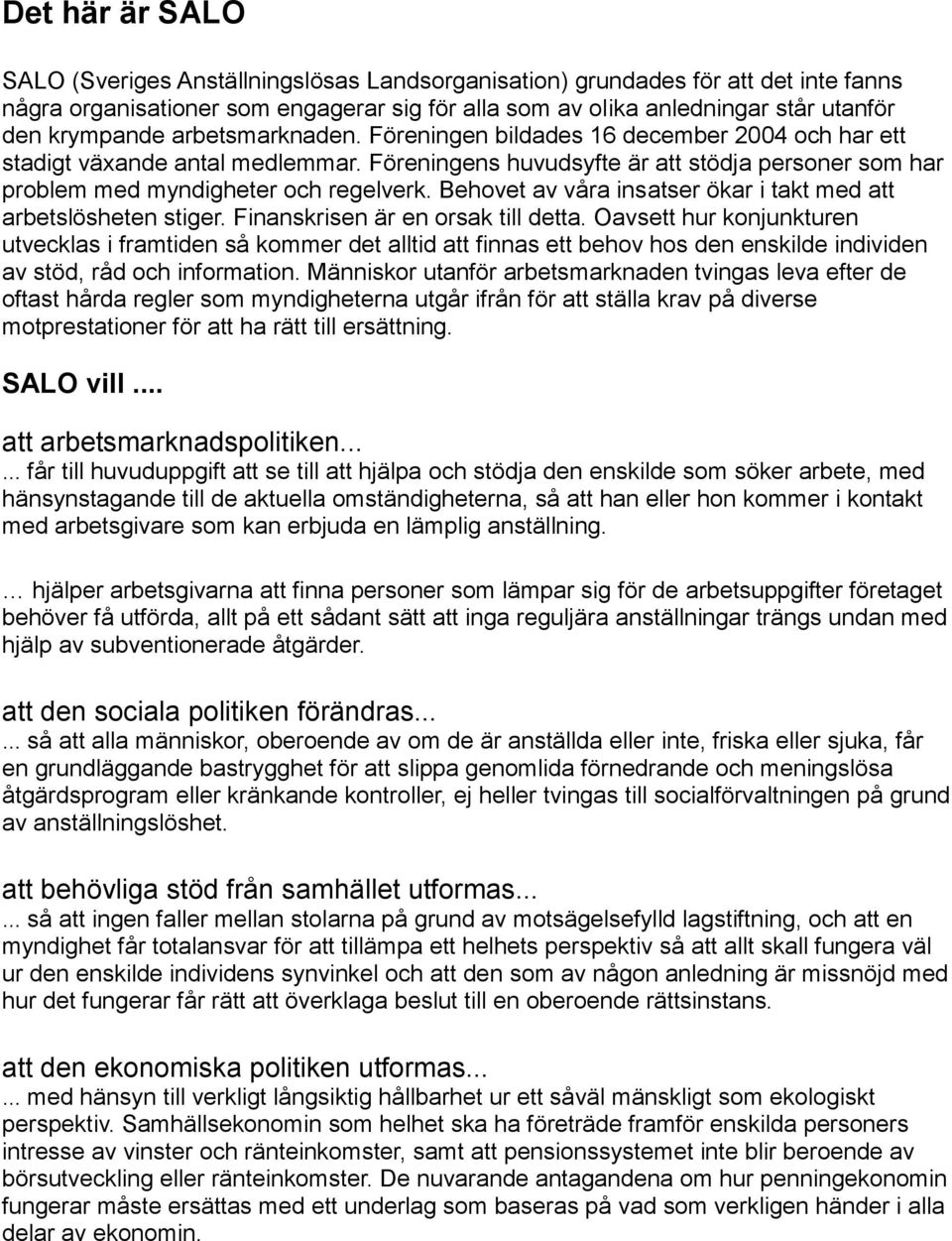 Föreningens huvudsyfte är att stödja personer som har problem med myndigheter och regelverk. Behovet av våra insatser ökar i takt med att arbetslösheten stiger. Finanskrisen är en orsak till detta.