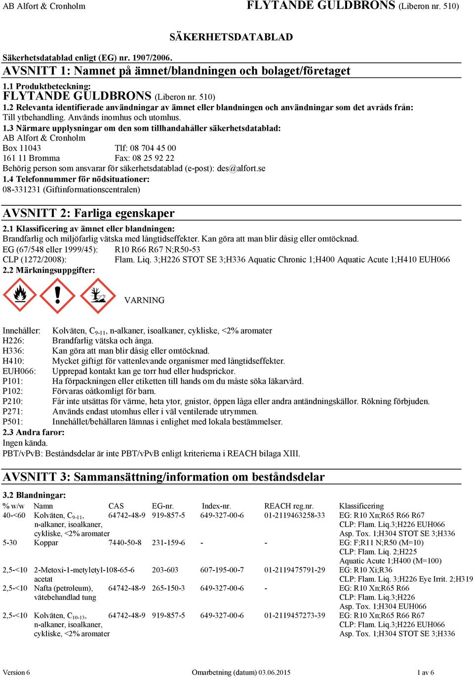 3 Närmare upplysningar om den som tillhandahåller säkerhetsdatablad: AB Alfort & Cronholm Box 11043 Tlf: 08 704 45 00 161 11 Bromma Fax: 08 25 92 22 Behörig person som ansvarar för säkerhetsdatablad