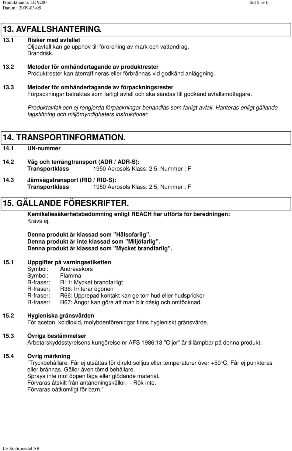 Produktavfall och ej rengjorda förpackningar behandlas som farligt avfall. Hanteras enligt gällande lagstiftning och miljömyndigheters instruktioner. 14. TRANSPORTINFORMATION. 14.1 UN-nummer 14.