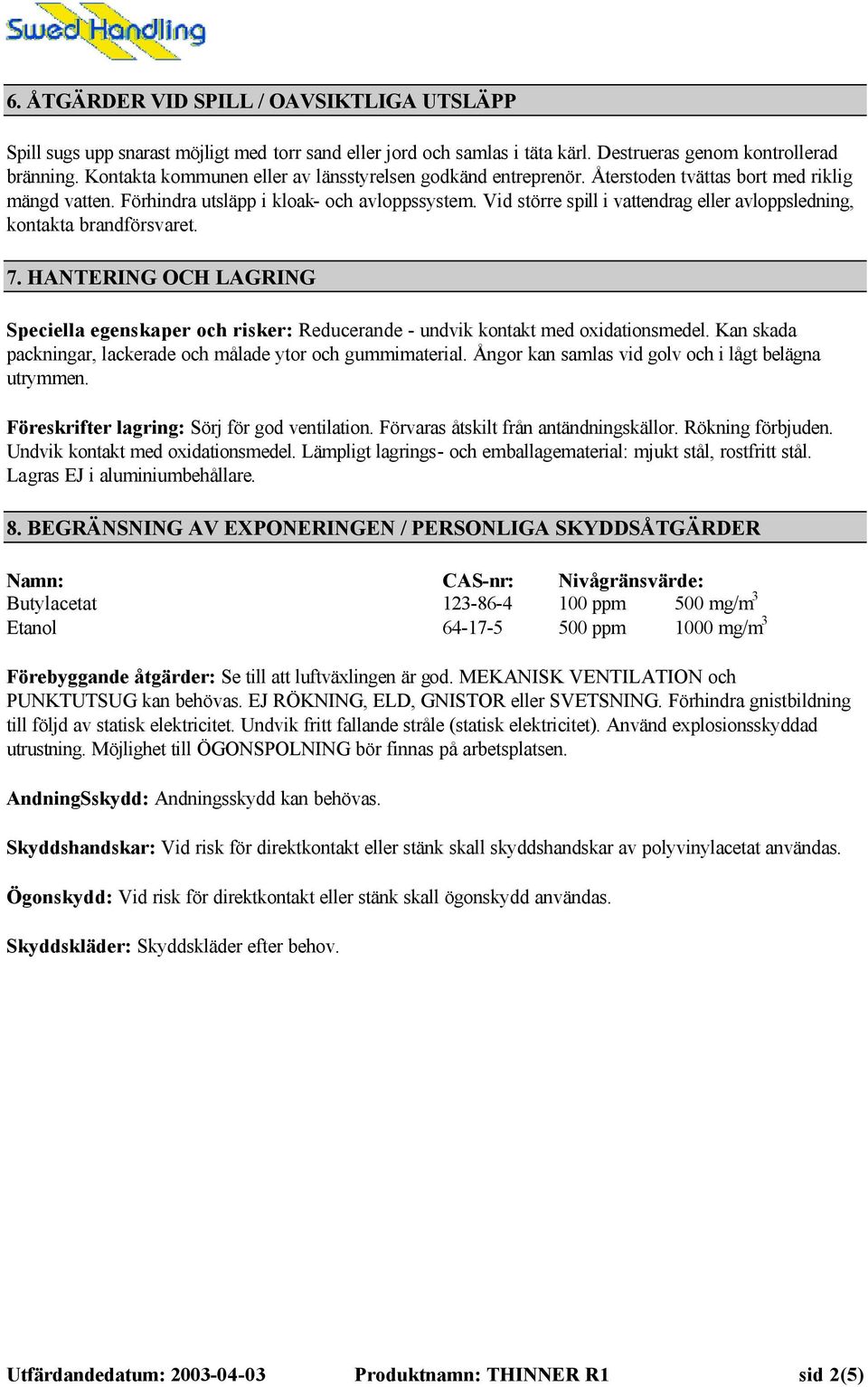 Vid större spill i vattendrag eller avloppsledning, kontakta brandförsvaret. 7. HANTERING OCH LAGRING Speciella egenskaper och risker: Reducerande - undvik kontakt med oxidationsmedel.