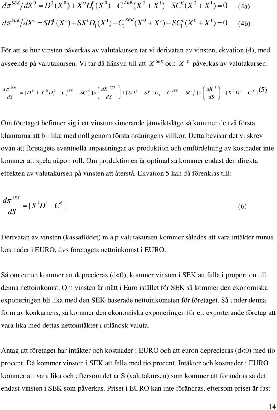 Vi tar då hänsyn till att X SEK och X påverkas av valutakursen: dπ ds SEK = [ D 0 + X 0 D 0 C SEK SC dx ] ds SEK + [ SD + SX D C SEK SC dx ] ds + [ X D C ] (5) Om företaget befinner sig i ett