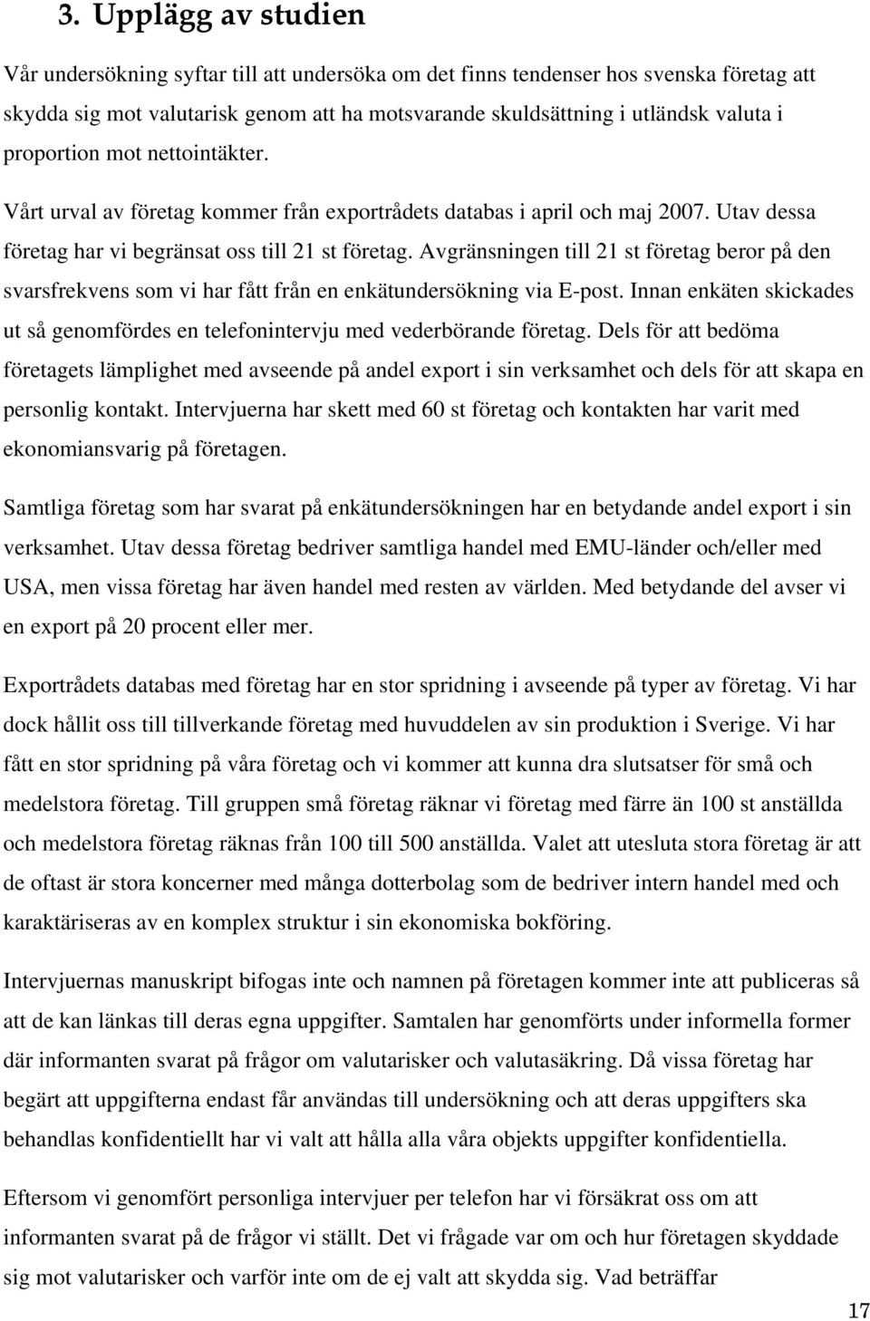 Avgränsningen till 2 st företag beror på den svarsfrekvens som vi har fått från en enkätundersökning via E-post. Innan enkäten skickades ut så genomfördes en telefonintervju med vederbörande företag.