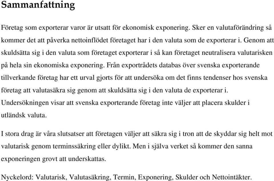 Från exportrådets databas över svenska exporterande tillverkande företag har ett urval gjorts för att undersöka om det finns tendenser hos svenska företag att valutasäkra sig genom att skuldsätta sig