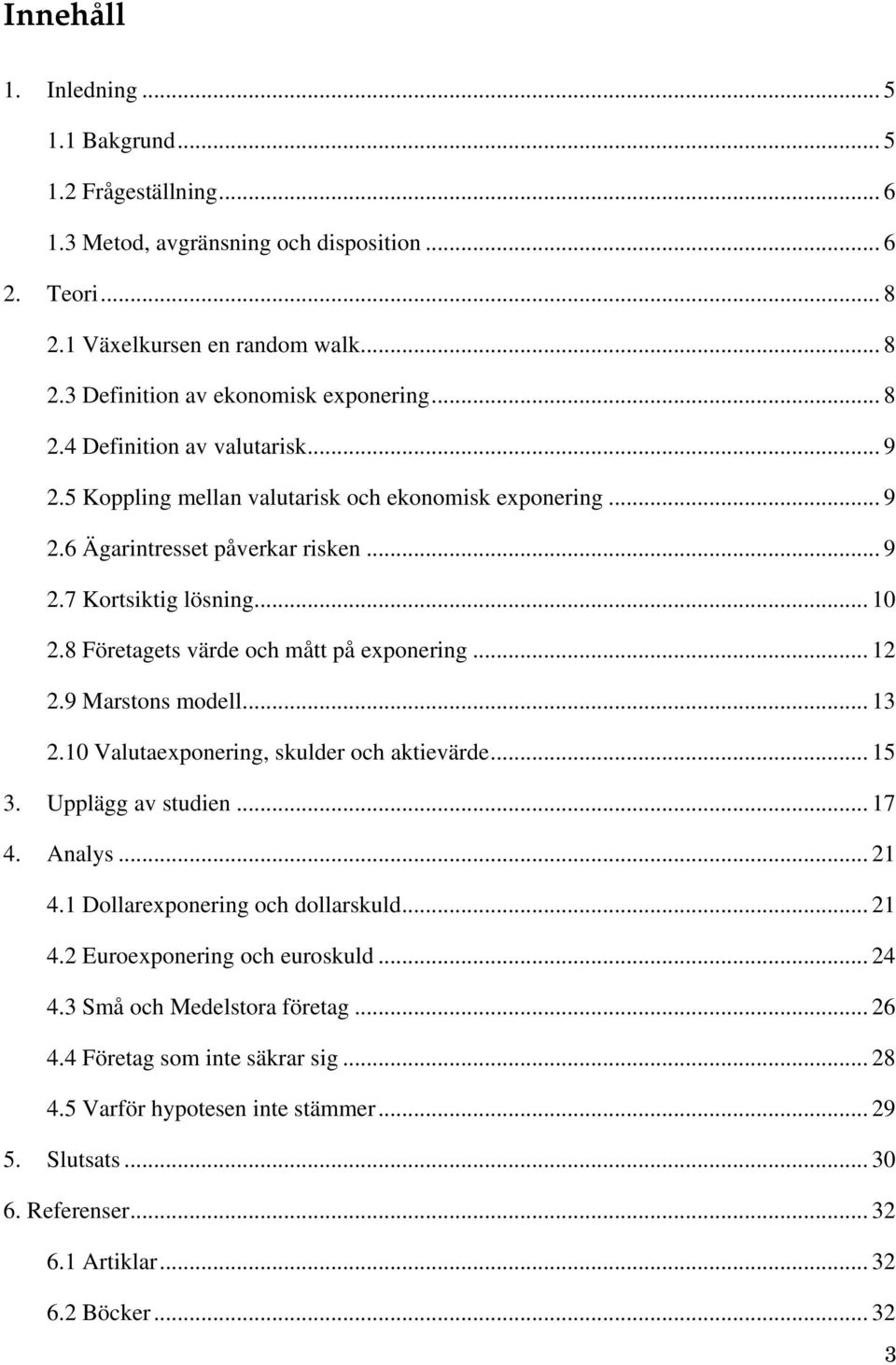 9 Marstons modell... 3 2.0 Valutaexponering, skulder och aktievärde... 5 3. Upplägg av studien... 7 4. Analys... 2 4. Dollarexponering och dollarskuld... 2 4.2 Euroexponering och euroskuld... 24 4.