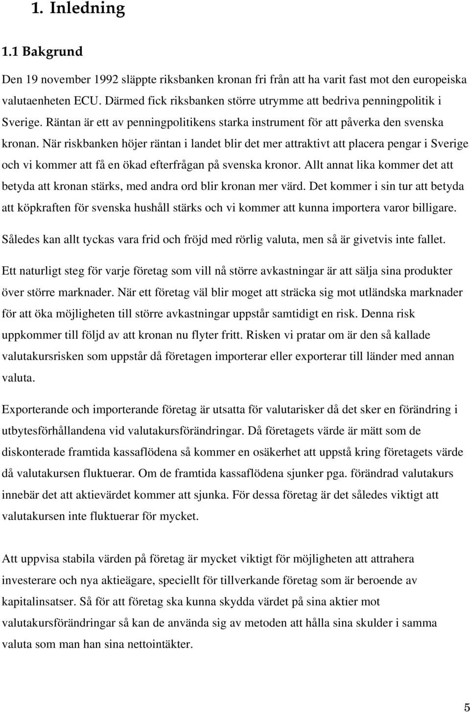 När riskbanken höjer räntan i landet blir det mer attraktivt att placera pengar i Sverige och vi kommer att få en ökad efterfrågan på svenska kronor.