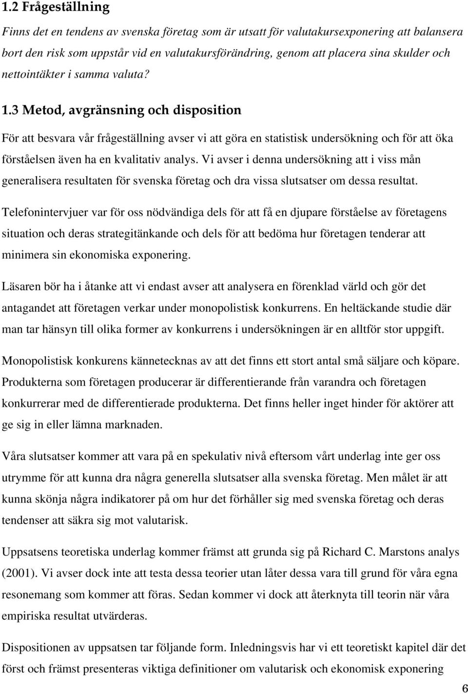 .3 Metod, avgränsning och disposition För att besvara vår frågeställning avser vi att göra en statistisk undersökning och för att öka förståelsen även ha en kvalitativ analys.