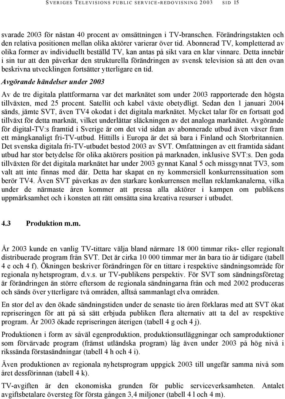 Detta innebär i sin tur att den påverkar den strukturella förändringen av svensk television så att den ovan beskrivna utvecklingen fortsätter ytterligare en tid.