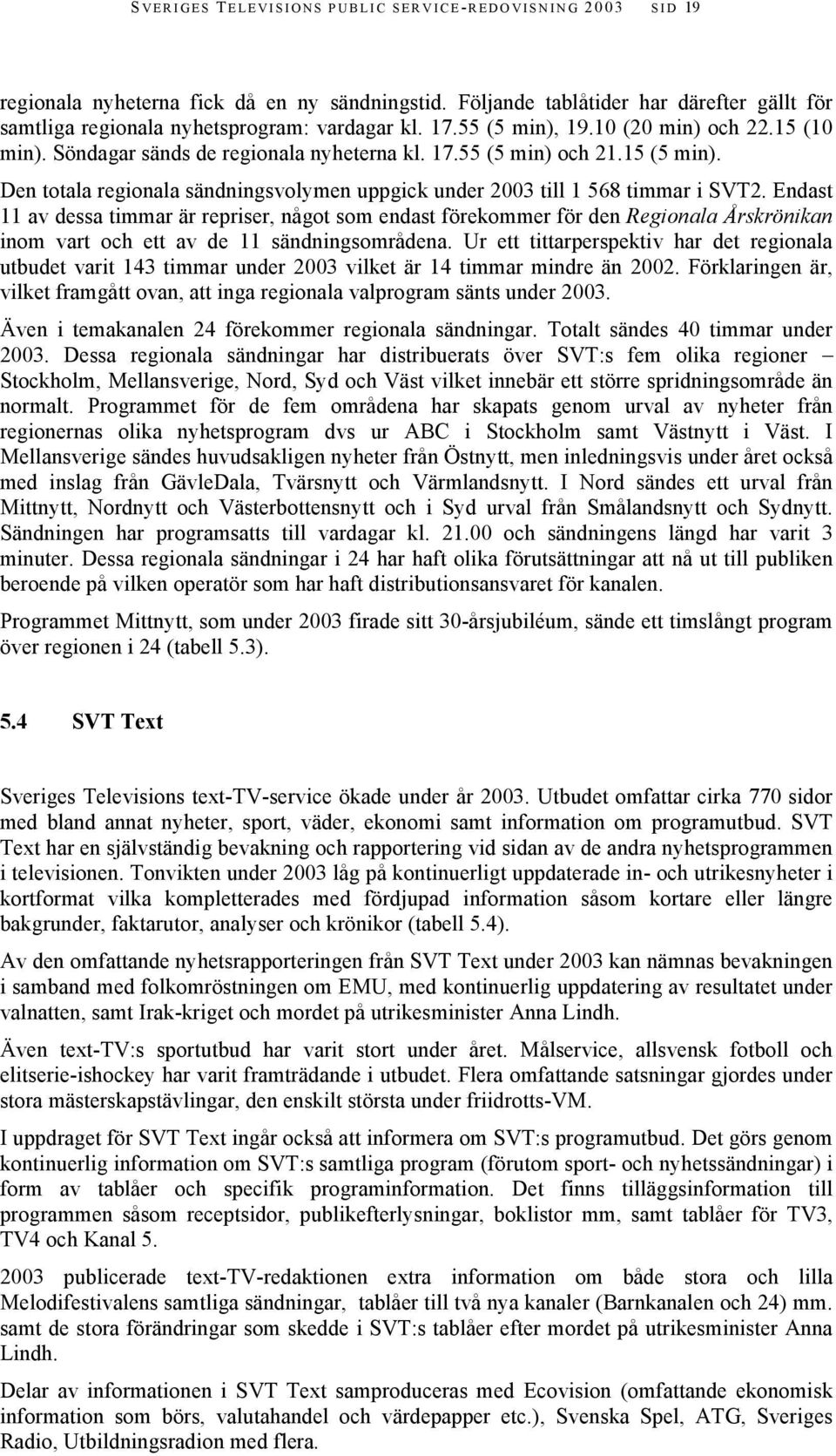 Den totala regionala sändningsvolymen uppgick under 2003 till 1 568 timmar i SVT2.