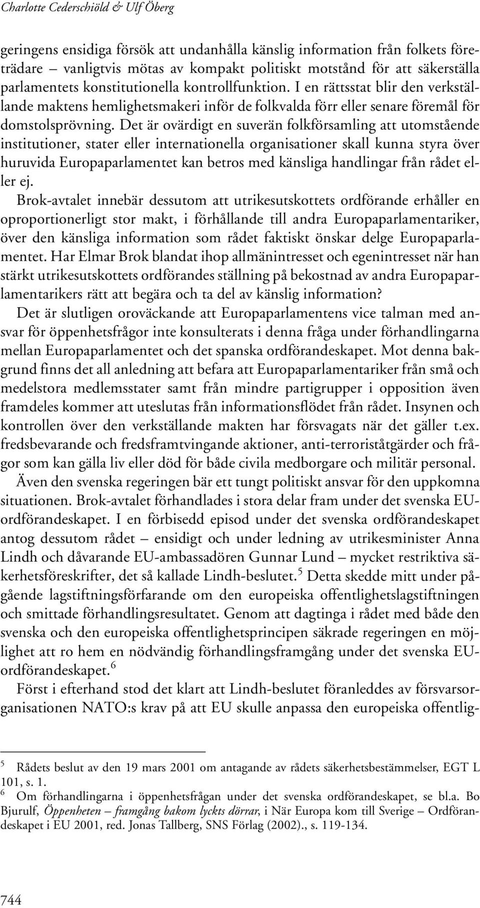 Det är ovärdigt en suverän folkförsamling att utomstående institutioner, stater eller internationella organisationer skall kunna styra över huruvida Europaparlamentet kan betros med känsliga