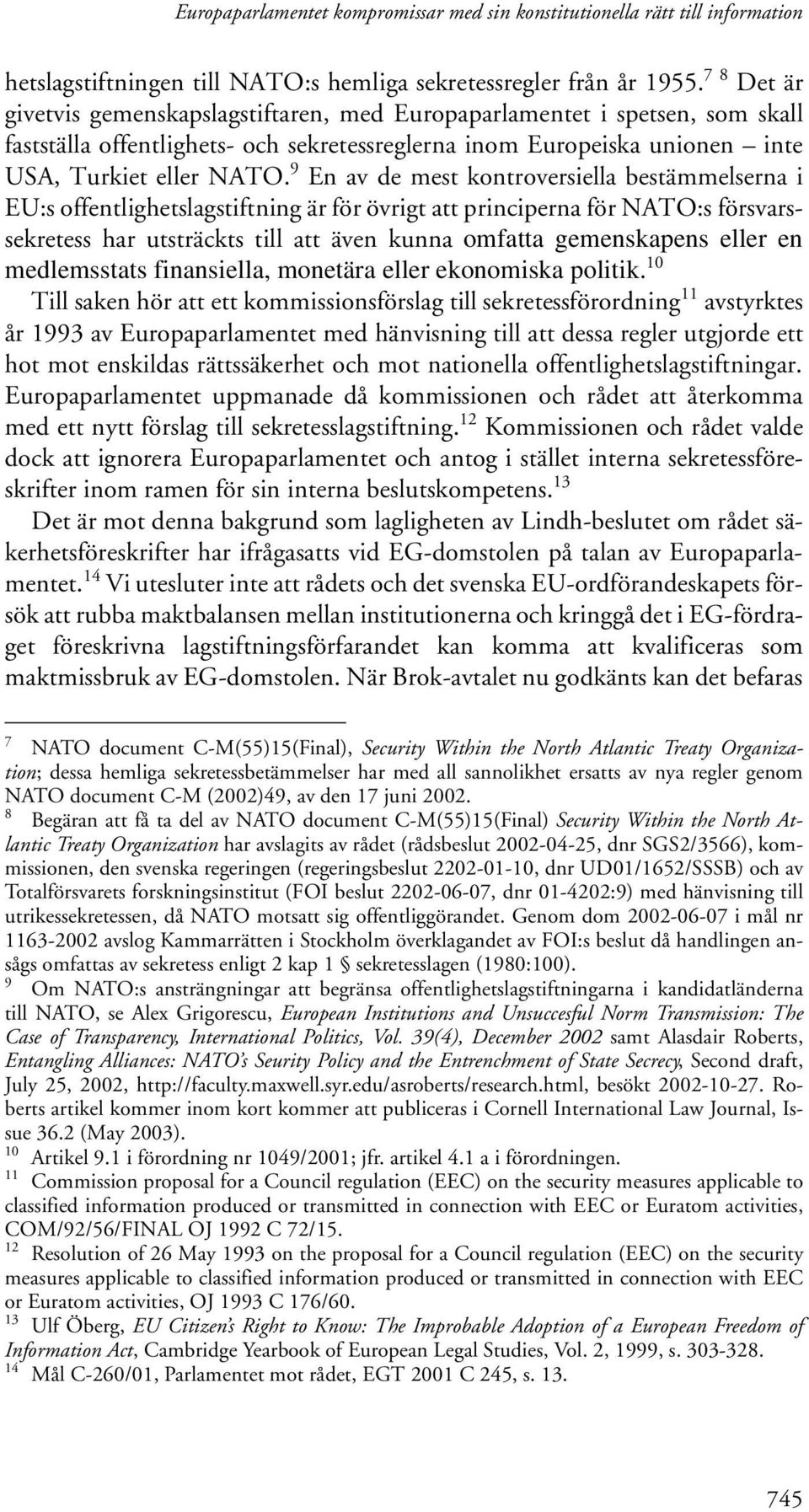 9 En av de mest kontroversiella bestämmelserna i EU:s offentlighetslagstiftning är för övrigt att principerna för NATO:s försvarssekretess har utsträckts till att även kunna omfatta gemenskapens