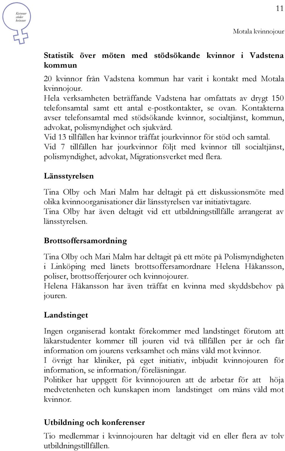 Kontakterna avser telefonsamtal med stödsökande kvinnor, socialtjänst, kommun, advokat, polismyndighet och sjukvård. Vid 13 tillfällen har kvinnor träffat jourkvinnor för stöd och samtal.