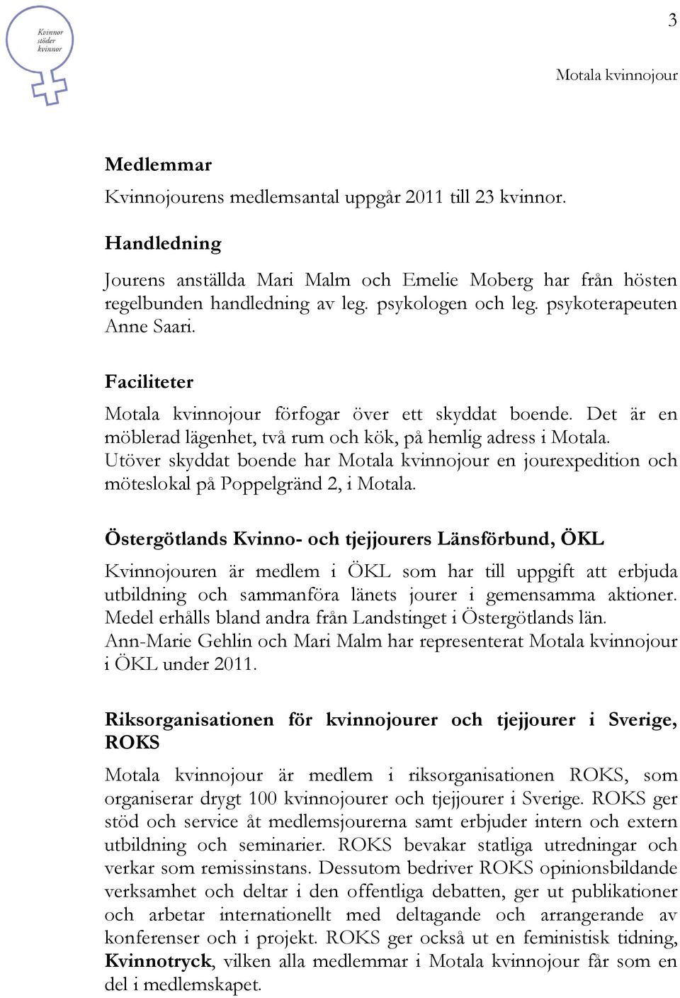 Utöver skyddat boende har en jourexpedition och möteslokal på Poppelgränd 2, i Motala.