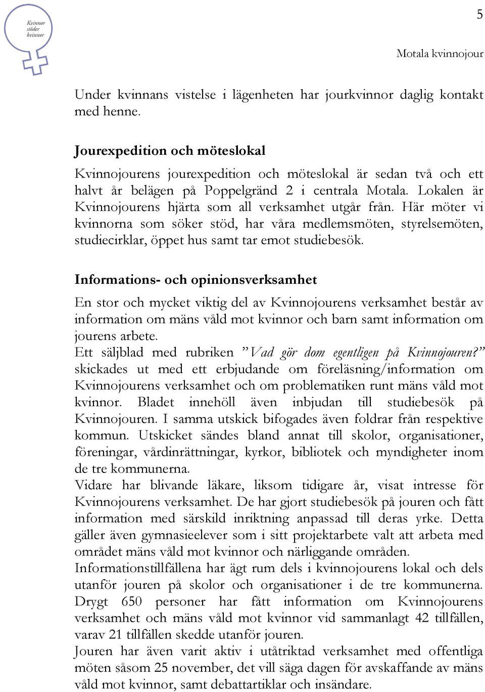 Lokalen är Kvinnojourens hjärta som all verksamhet utgår från. Här möter vi kvinnorna som söker stöd, har våra medlemsmöten, styrelsemöten, studiecirklar, öppet hus samt tar emot studiebesök.