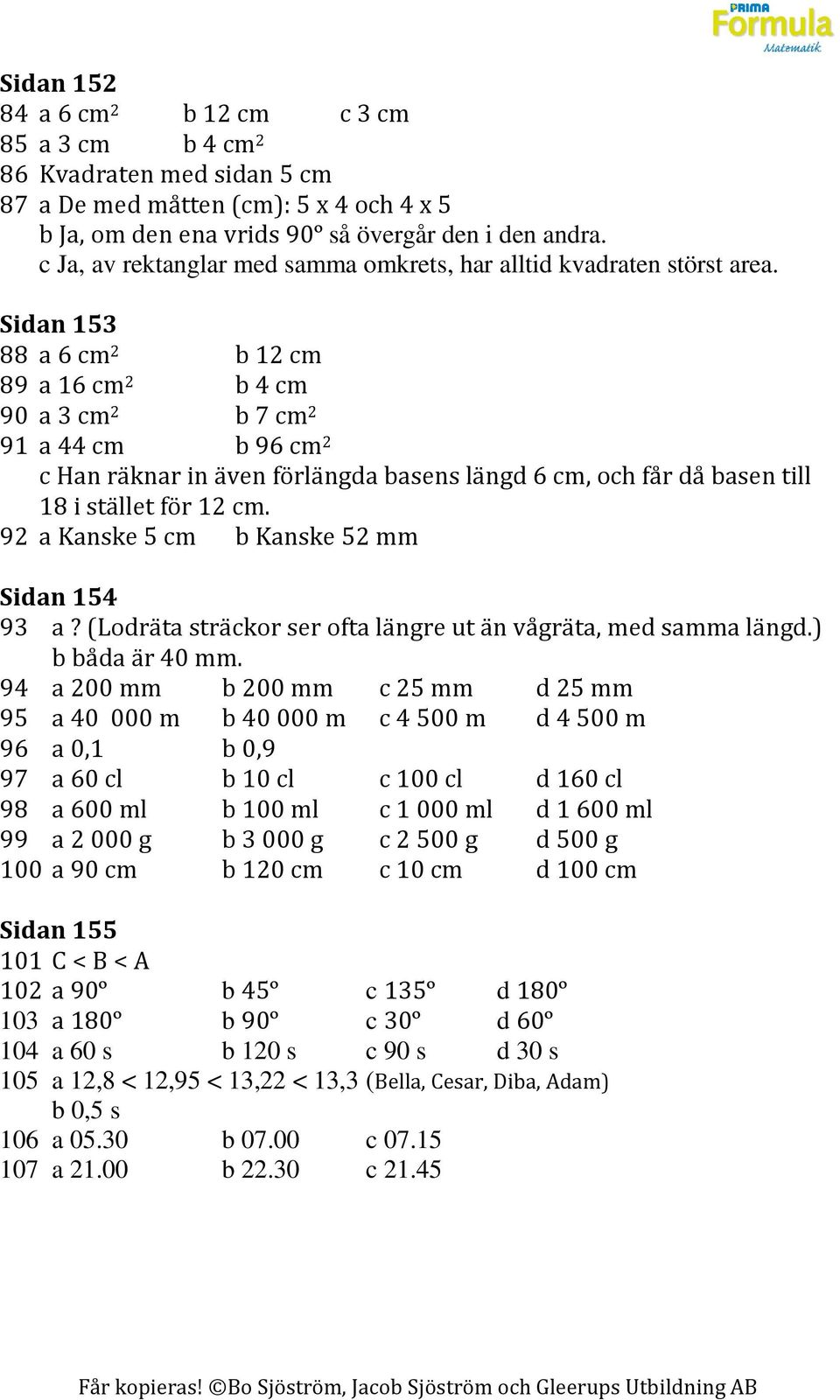 Sidan 53 88 a cm 2 b 2 cm 89 a cm 2 b 4 cm 90 a 3 cm 2 b 7 cm 2 9 a 44 cm b 9 cm 2 c Han räknar in även förlängda basens längd cm, och får då basen till 8 i stället för 2 cm.