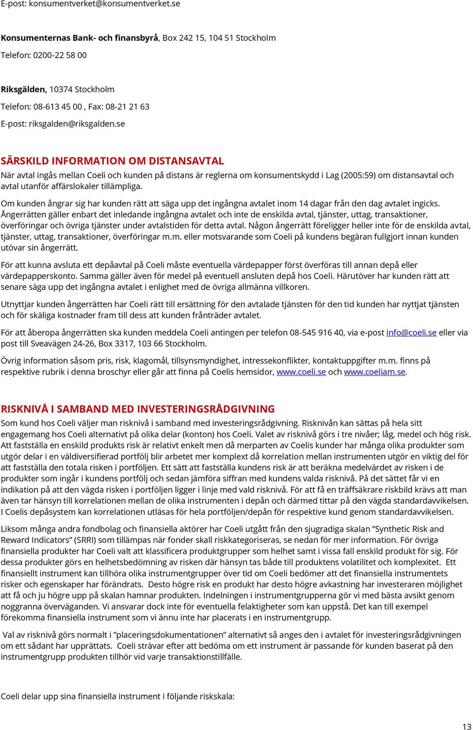 se SÄRSKILD INFORMATION OM DISTANSAVTAL När avtal ingås mellan Coeli och kunden på distans är reglerna om konsumentskydd i Lag (2005:59) om distansavtal och avtal utanför affärslokaler tillämpliga.