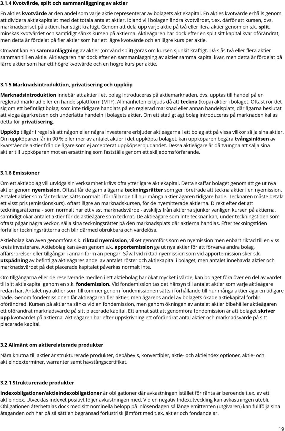 marknadspriset på aktien, har stigit kraftigt. Genom att dela upp varje aktie på två eller flera aktier genom en s.k. split, minskas kvotvärdet och samtidigt sänks kursen på aktierna.