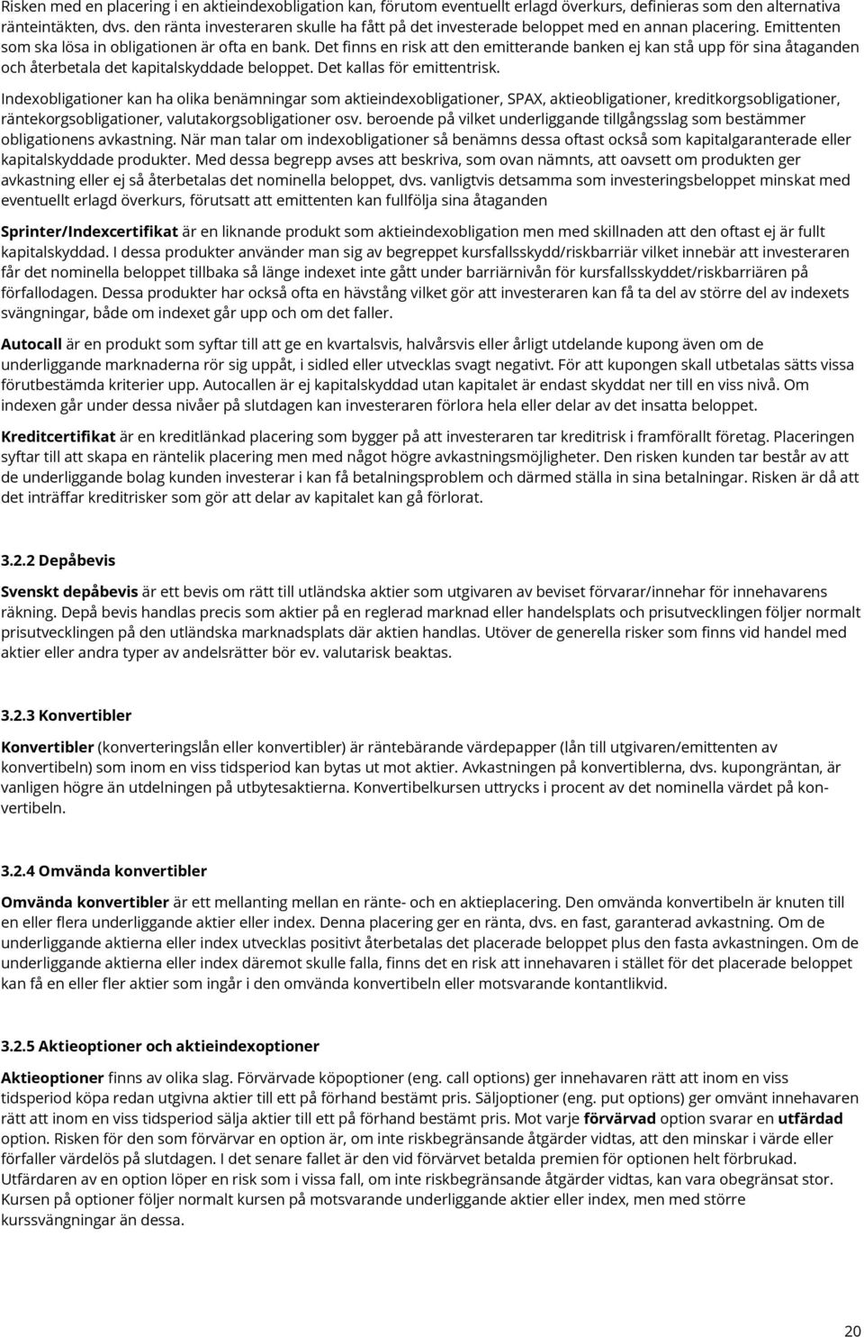 Det finns en risk att den emitterande banken ej kan stå upp för sina åtaganden och återbetala det kapitalskyddade beloppet. Det kallas för emittentrisk.