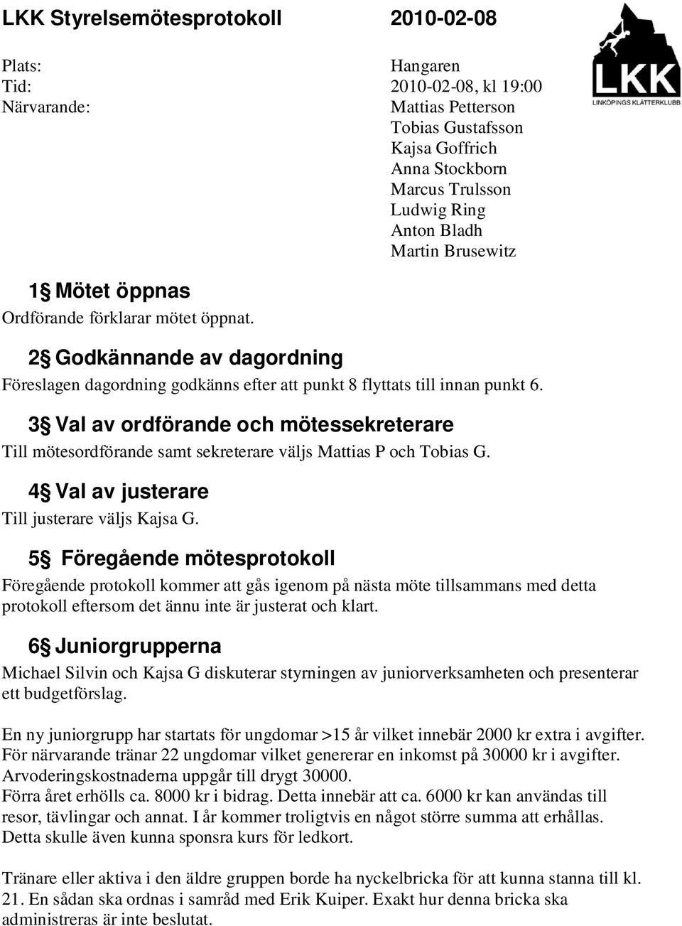 3 Val av ordförande och mötessekreterare Till mötesordförande samt sekreterare väljs Mattias P och Tobias G. 4 Val av justerare Till justerare väljs Kajsa G.