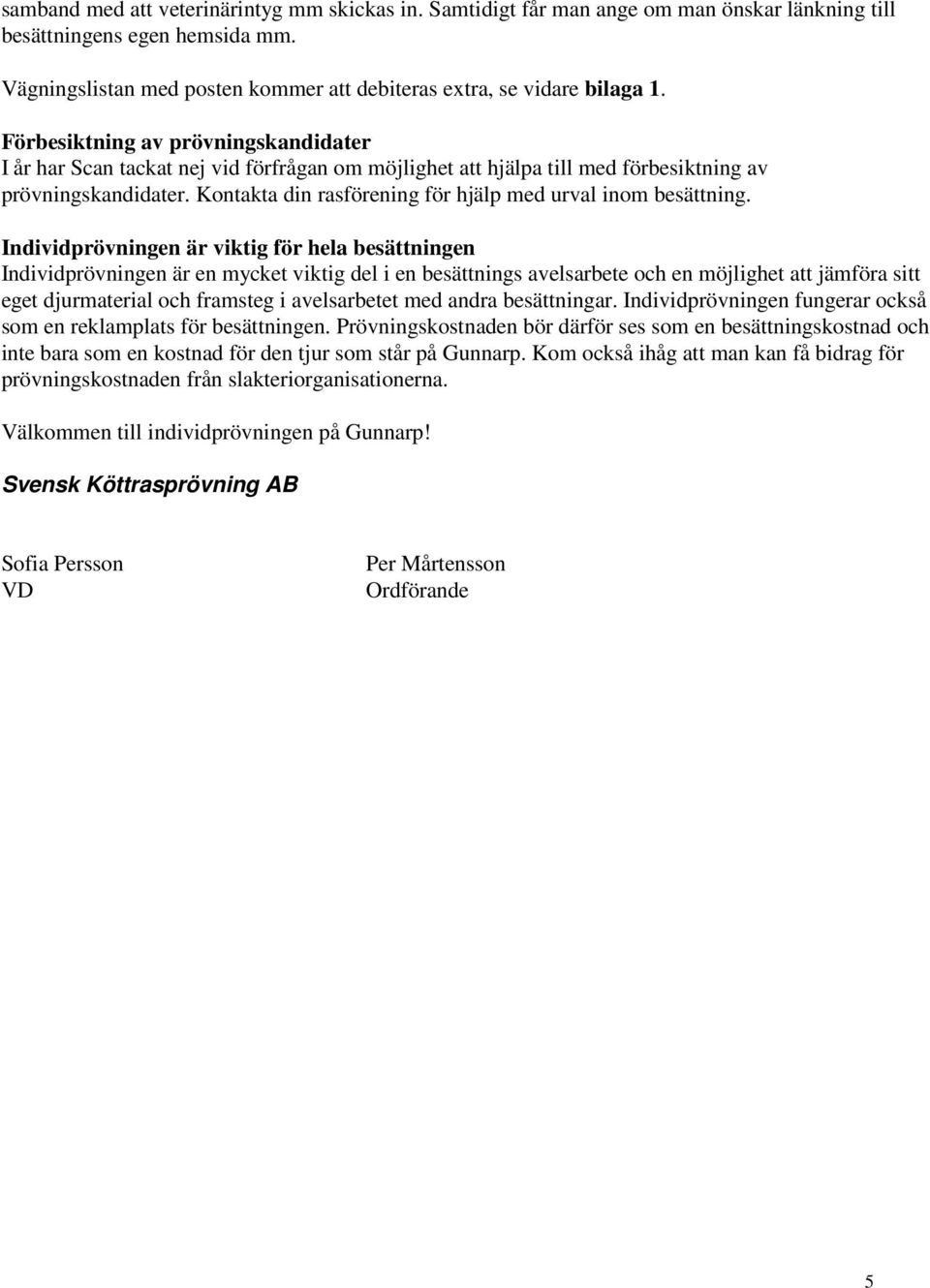 Förbesiktning av prövningskandidater I år har Scan tackat nej vid förfrågan om möjlighet att hjälpa till med förbesiktning av prövningskandidater.