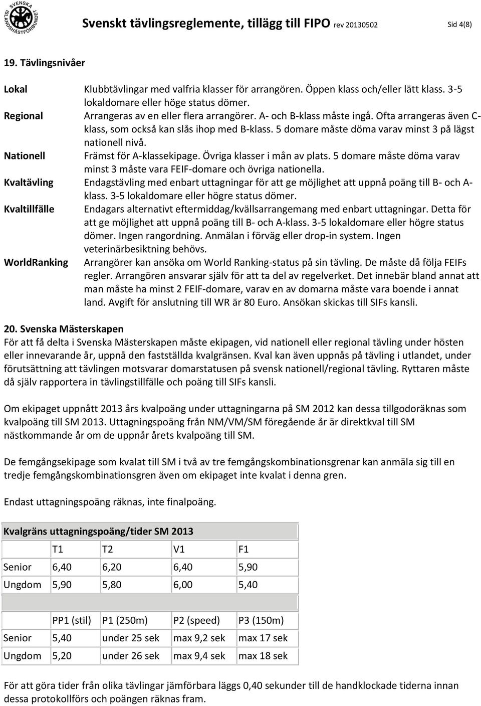 5 domare måste döma varav minst 3 på lägst nationell nivå. Nationell Främst för A-klassekipage. Övriga klasser i mån av plats.