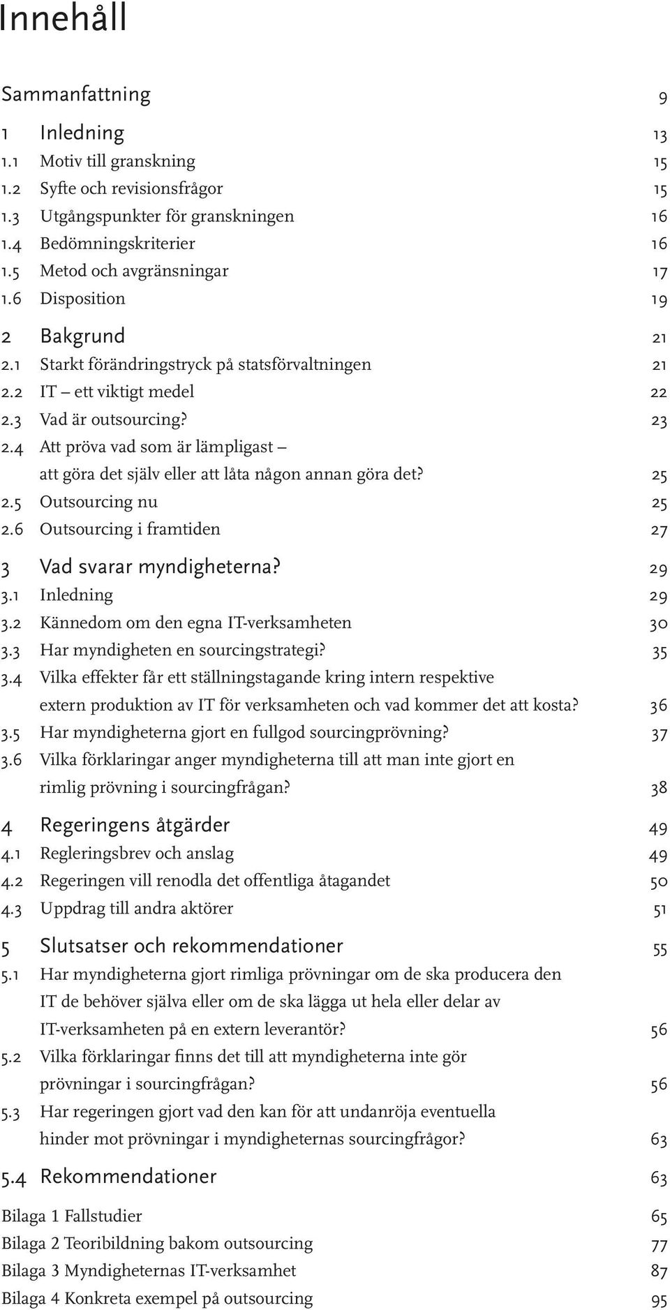 4 Att pröva vad som är lämpligast att göra det själv eller att låta någon annan göra det? 25 2.5 Outsourcing nu 25 2.6 Outsourcing i framtiden 27 3 Vad svarar myndigheterna? 29 3.1 Inledning 29 3.