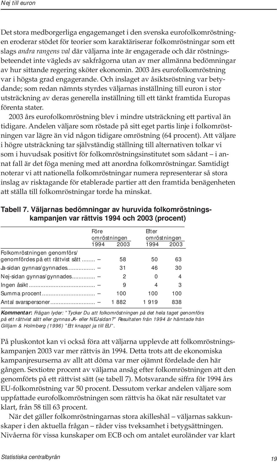 Och inslaget av åsiktsröstning var betydande; som redan nämnts styrdes väljarnas inställning till euron i stor utsträckning av deras generella inställning till ett tänkt framtida Europas förenta