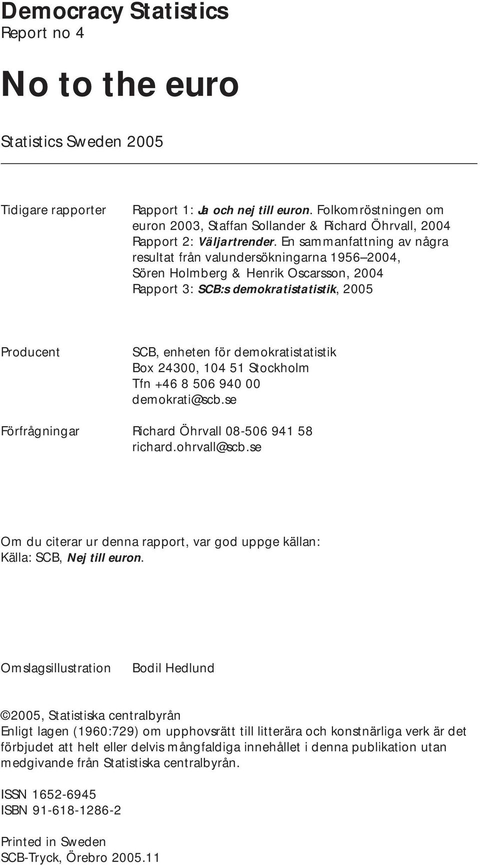 En sammanfattning av några resultat från valundersökningarna 1956 2004, Sören Holmberg & Henrik Oscarsson, 2004 Rapport 3: SCB:s demokratistatistik, 2005 Producent SCB, enheten för demokratistatistik