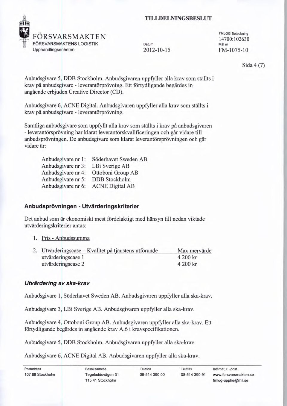 Samtliga anbudsgivare som uppfyllt alla krav som ställts i krav på anbudsgivaren - leverantörsprövning har klarat leverantörskvalificeringen och går vidare till anbudsprövningen.