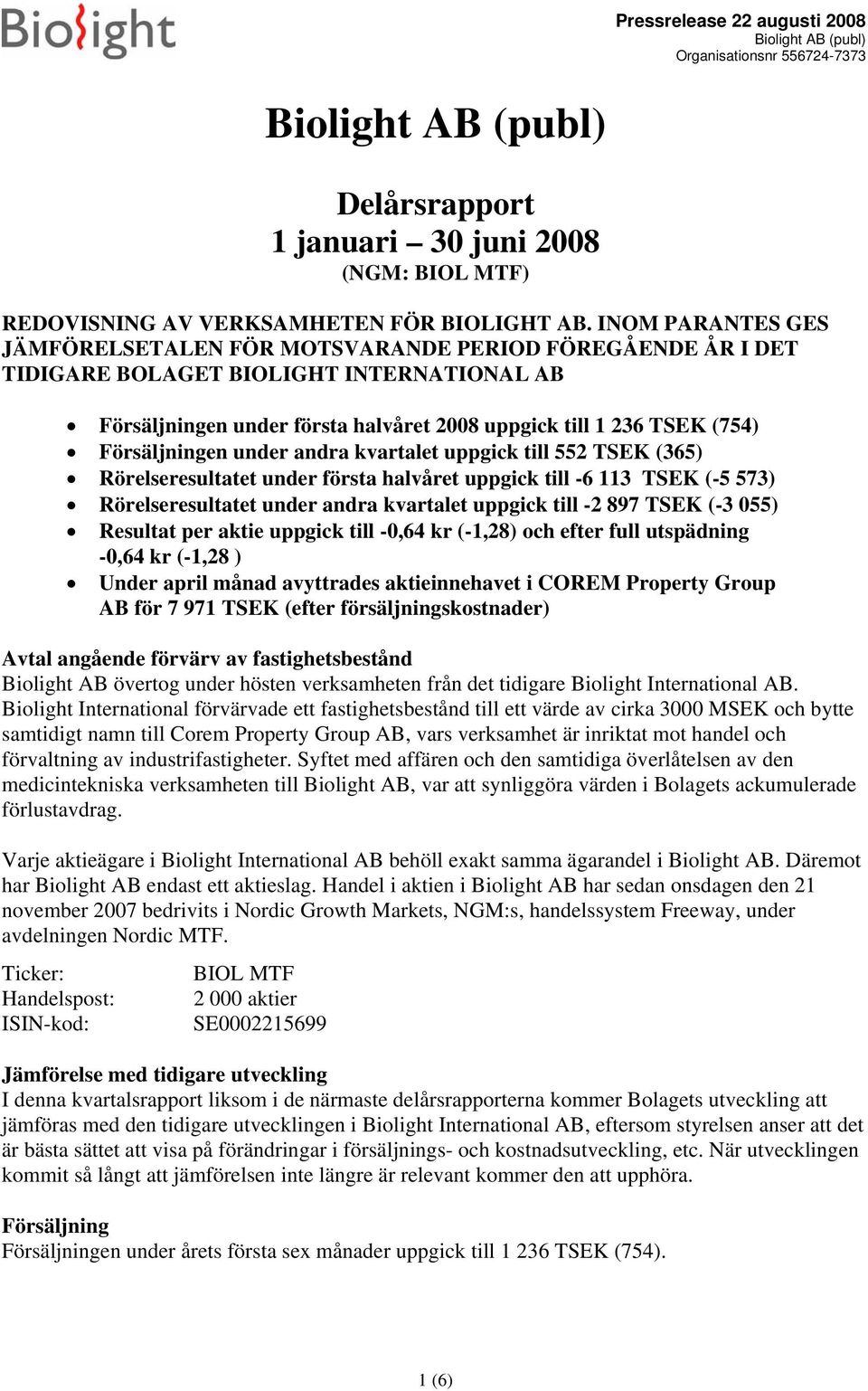 Försäljningen under andra kvartalet uppgick till 552 TSEK (365) Rörelseresultatet under första halvåret uppgick till -6 113 TSEK (-5 573) Rörelseresultatet under andra kvartalet uppgick till -2 897