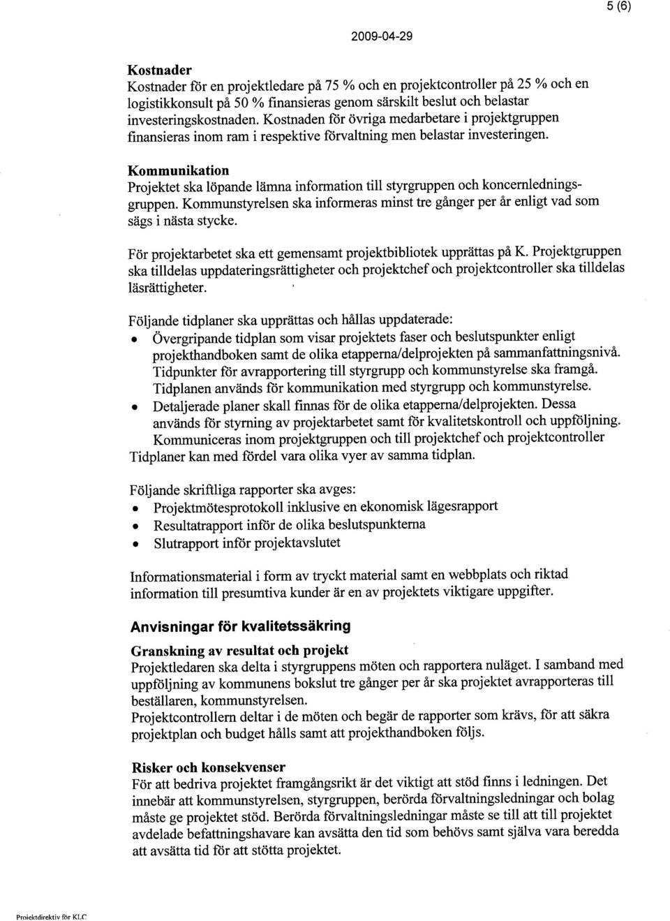 Kommunikation Projektet ska löpande lämna information til styrgruppen oeh koneernledningsgruppen. Kommunstyrelsen ska informeras minst tre gånger per år enligt vad som sägs i nästa styeke.