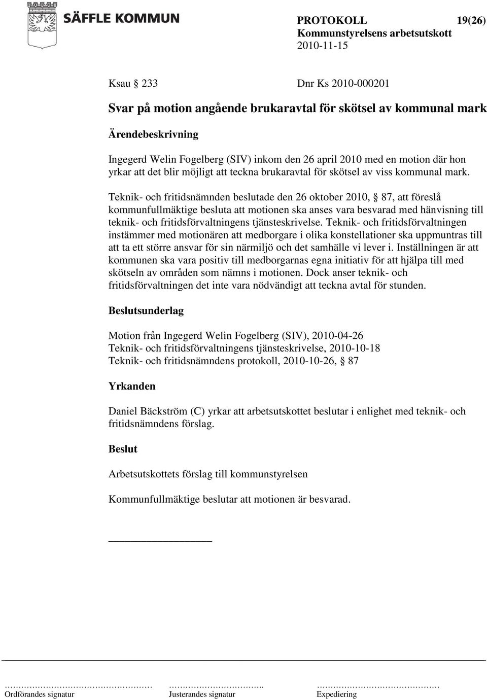 Teknik- och fritidsnämnden beslutade den 26 oktober 2010, 87, att föreslå kommunfullmäktige besluta att motionen ska anses vara besvarad med hänvisning till teknik- och fritidsförvaltningens