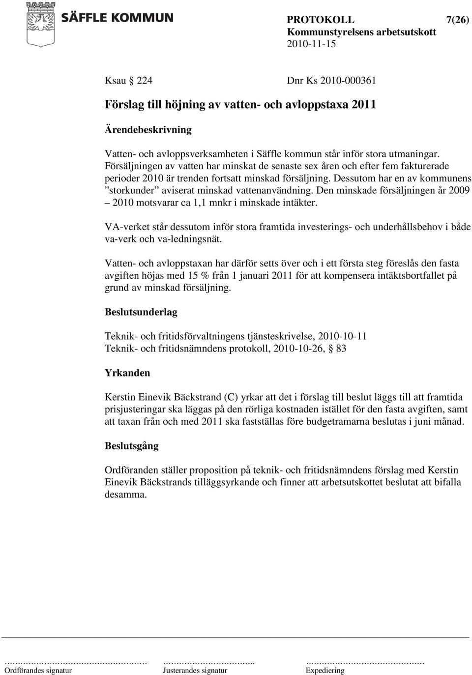 Dessutom har en av kommunens storkunder aviserat minskad vattenanvändning. Den minskade försäljningen år 2009 2010 motsvarar ca 1,1 mnkr i minskade intäkter.