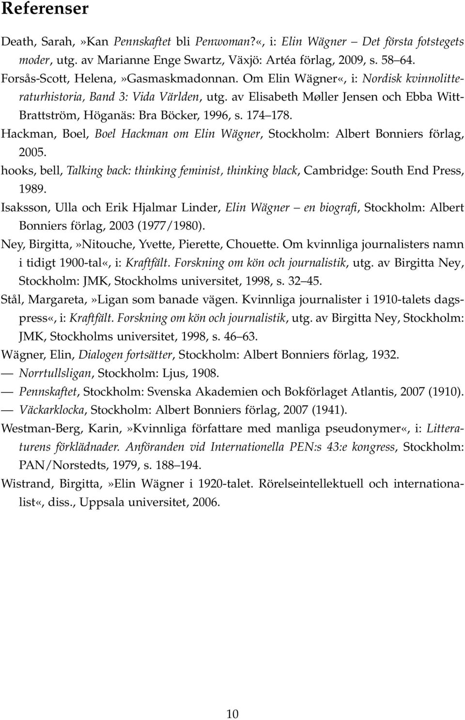 av Elisabeth Møller Jensen och Ebba Witt- Brattström, Höganäs: Bra Böcker, 1996, s. 174 178. Hackman, Boel, Boel Hackman om Elin Wägner, Stockholm: Albert Bonniers förlag, 2005.