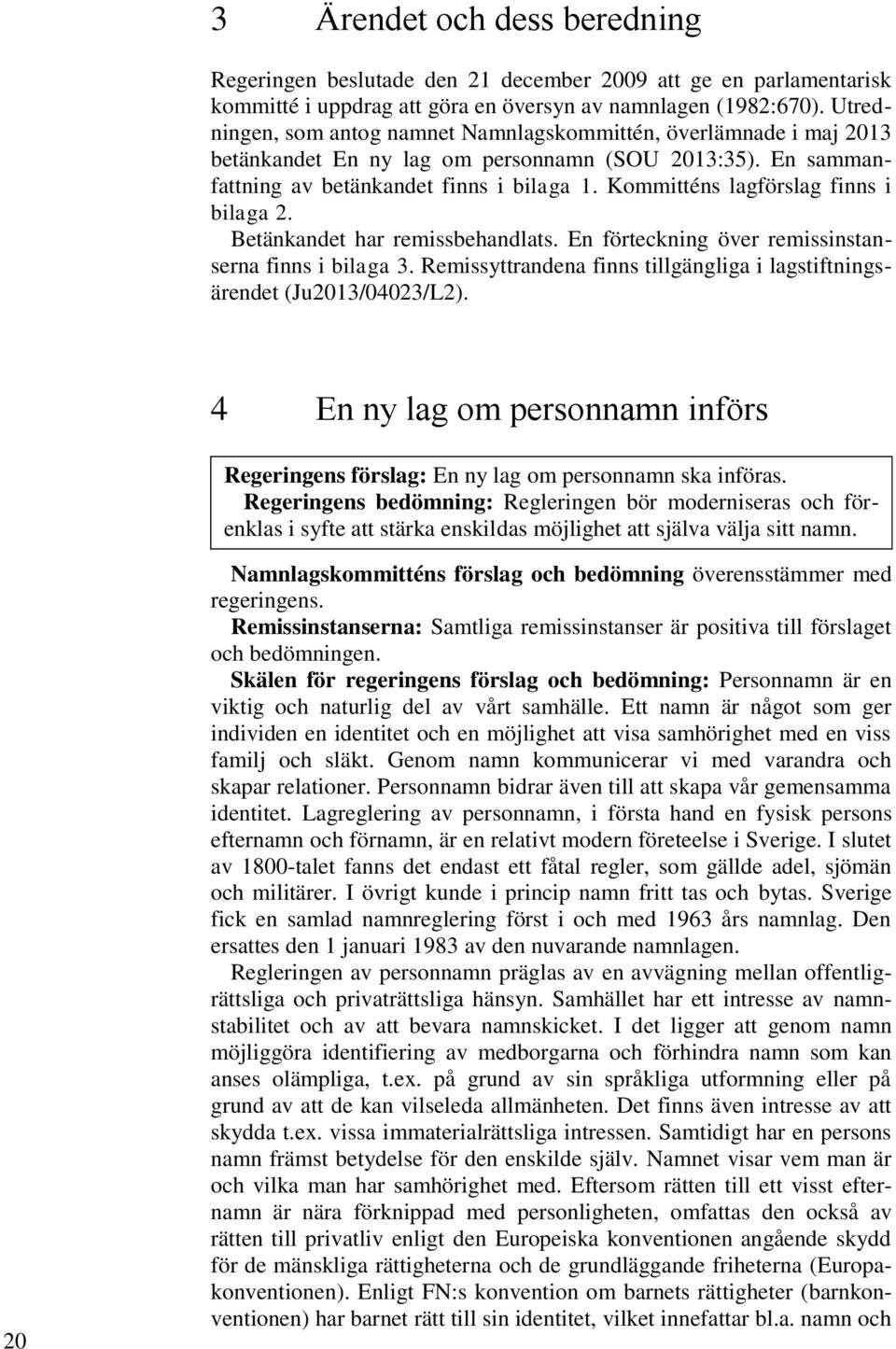 Kommitténs lagförslag finns i bilaga 2. Betänkandet har remissbehandlats. En förteckning över remissinstanserna finns i bilaga 3.