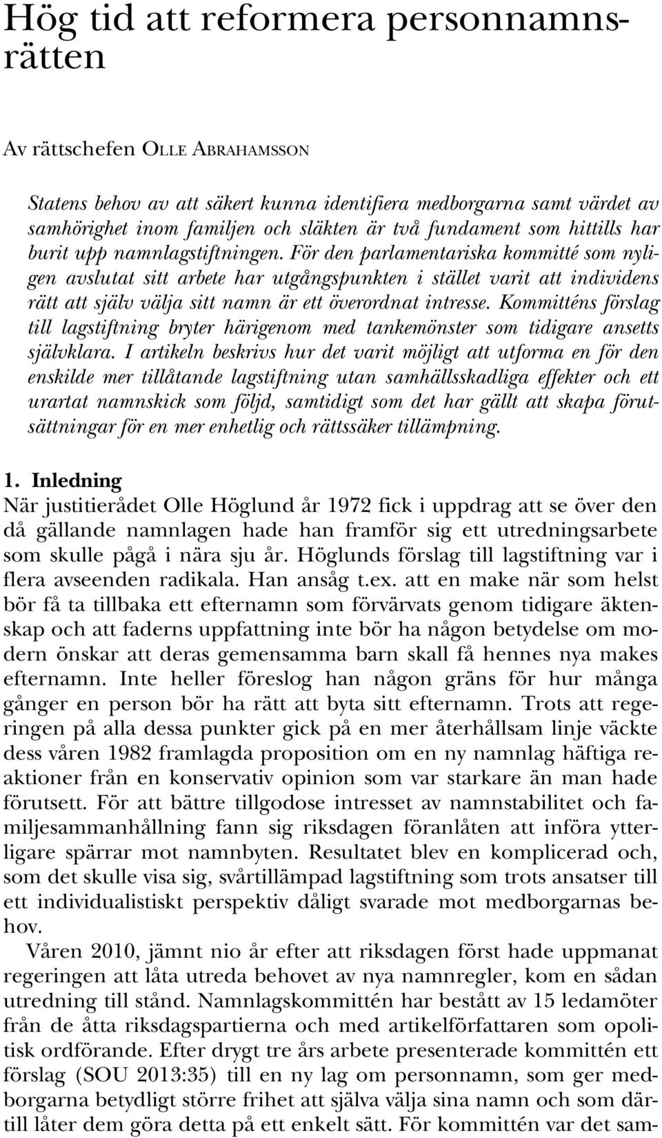 För den parlamentariska kommitté som nyligen avslutat sitt arbete har utgångspunkten i stället varit att individens rätt att själv välja sitt namn är ett överordnat intresse.