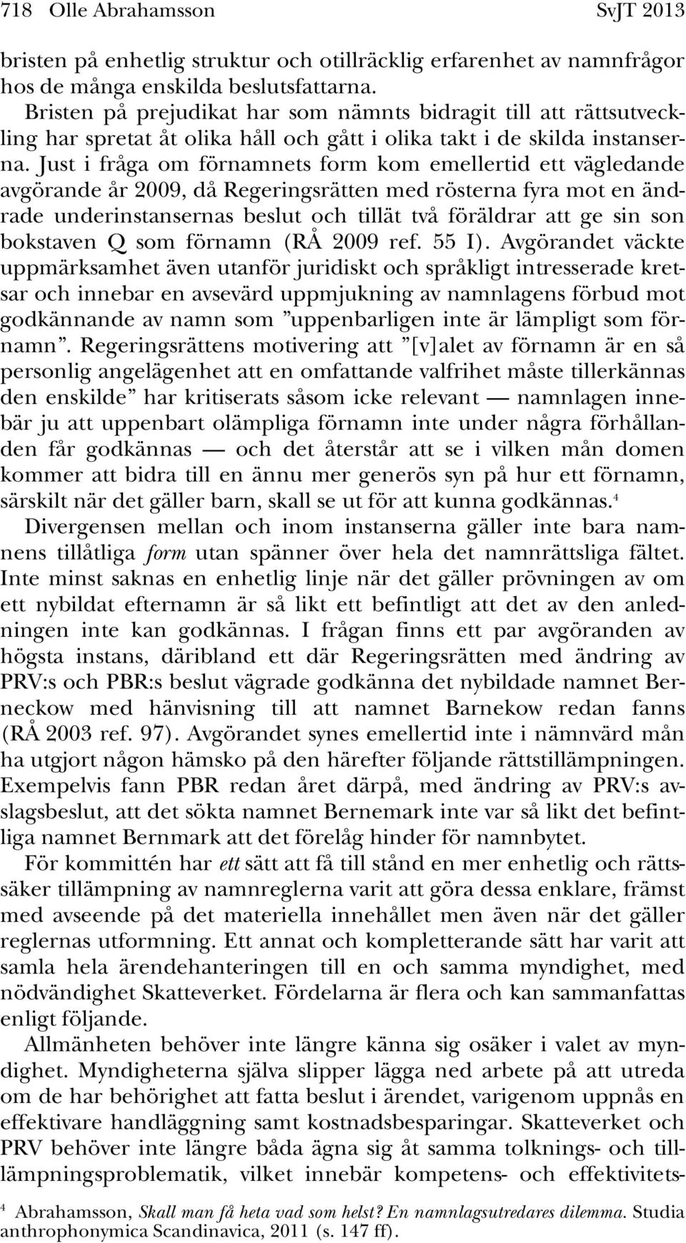 Just i fråga om förnamnets form kom emellertid ett vägledande avgörande år 2009, då Regeringsrätten med rösterna fyra mot en ändrade underinstansernas beslut och tillät två föräldrar att ge sin son