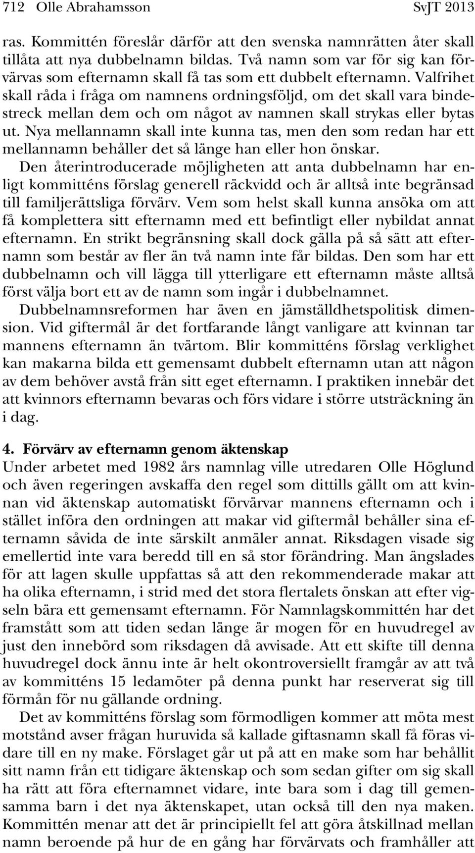 Valfrihet skall råda i fråga om namnens ordningsföljd, om det skall vara bindestreck mellan dem och om något av namnen skall strykas eller bytas ut.
