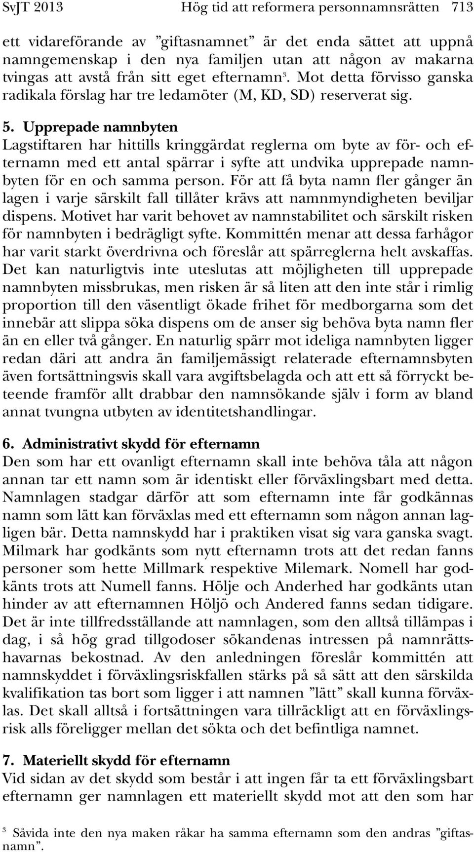 Upprepade namnbyten Lagstiftaren har hittills kringgärdat reglerna om byte av för- och efternamn med ett antal spärrar i syfte att undvika upprepade namnbyten för en och samma person.