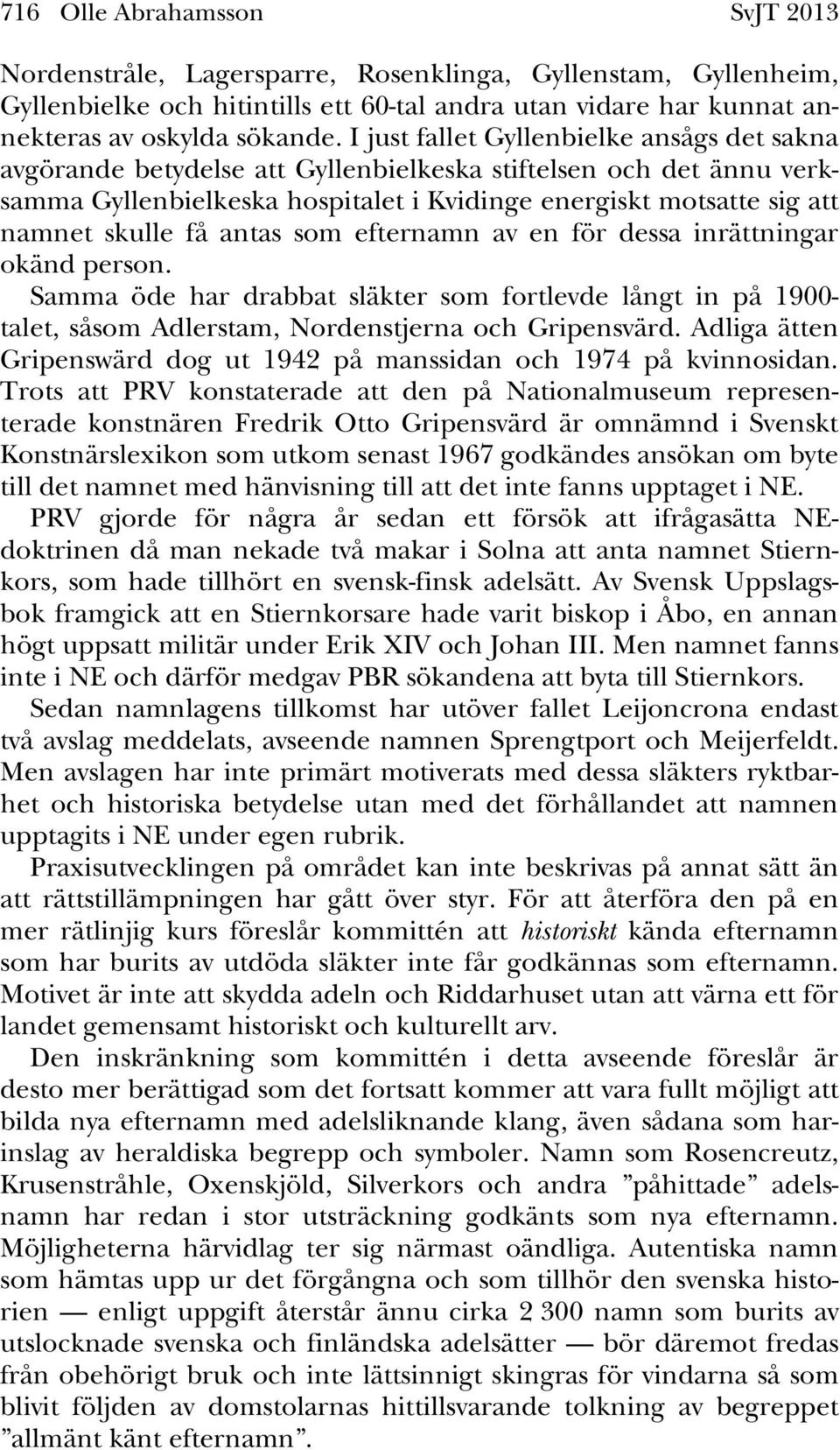 antas som efternamn av en för dessa inrättningar okänd person. Samma öde har drabbat släkter som fortlevde långt in på 1900- talet, såsom Adlerstam, Nordenstjerna och Gripensvärd.